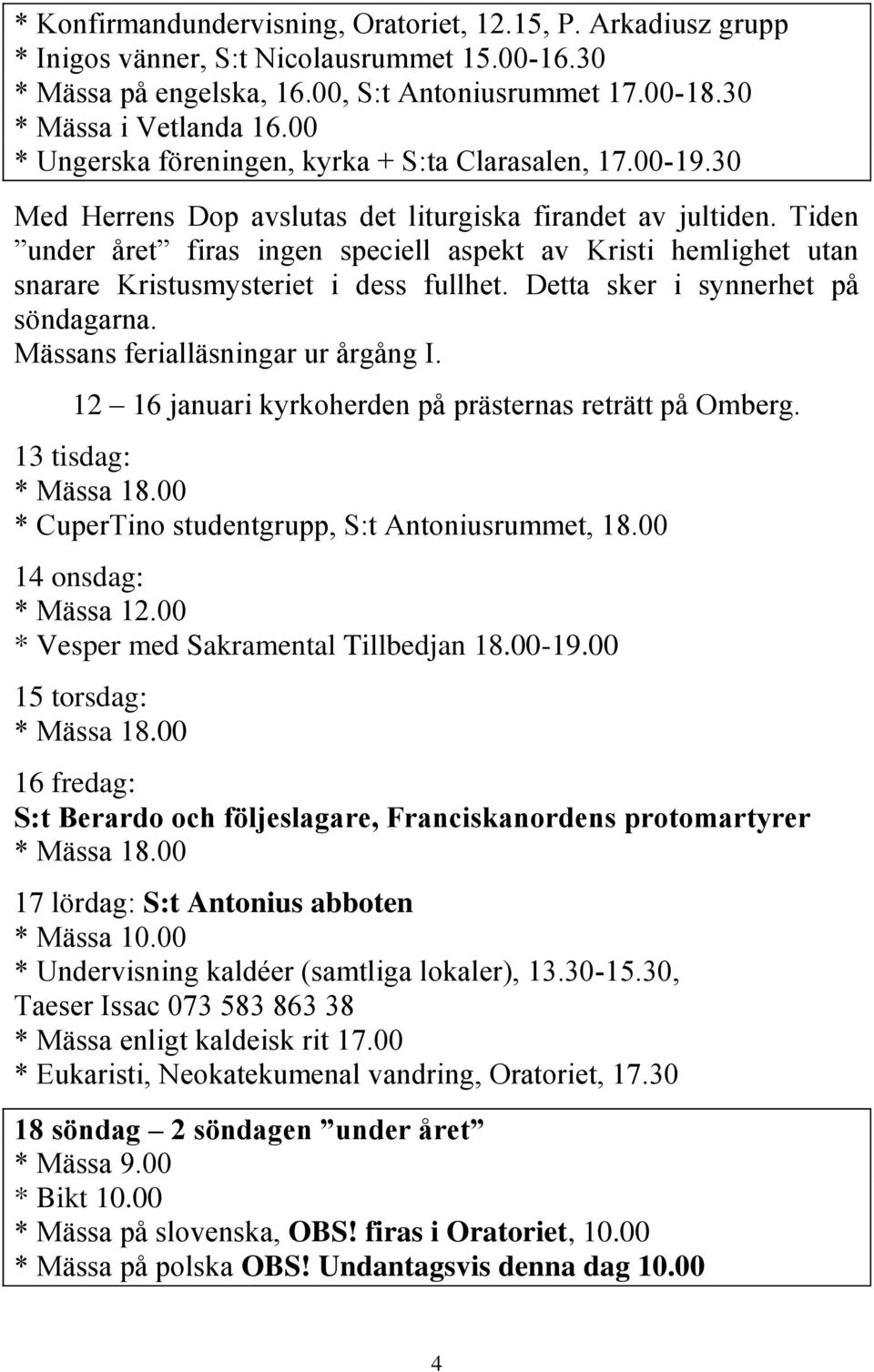 Tiden under året firas ingen speciell aspekt av Kristi hemlighet utan snarare Kristusmysteriet i dess fullhet. Detta sker i synnerhet på söndagarna. Mässans ferialläsningar ur årgång I.
