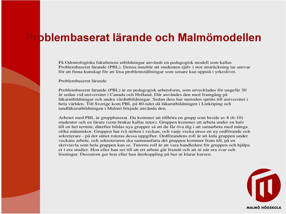 Problembaserat lärande Problembaserat lärande (PBL) är en pedagogisk arbetsform, som utvecklades för ungefär 30 år sedan vid universitet i Canada och Holland.