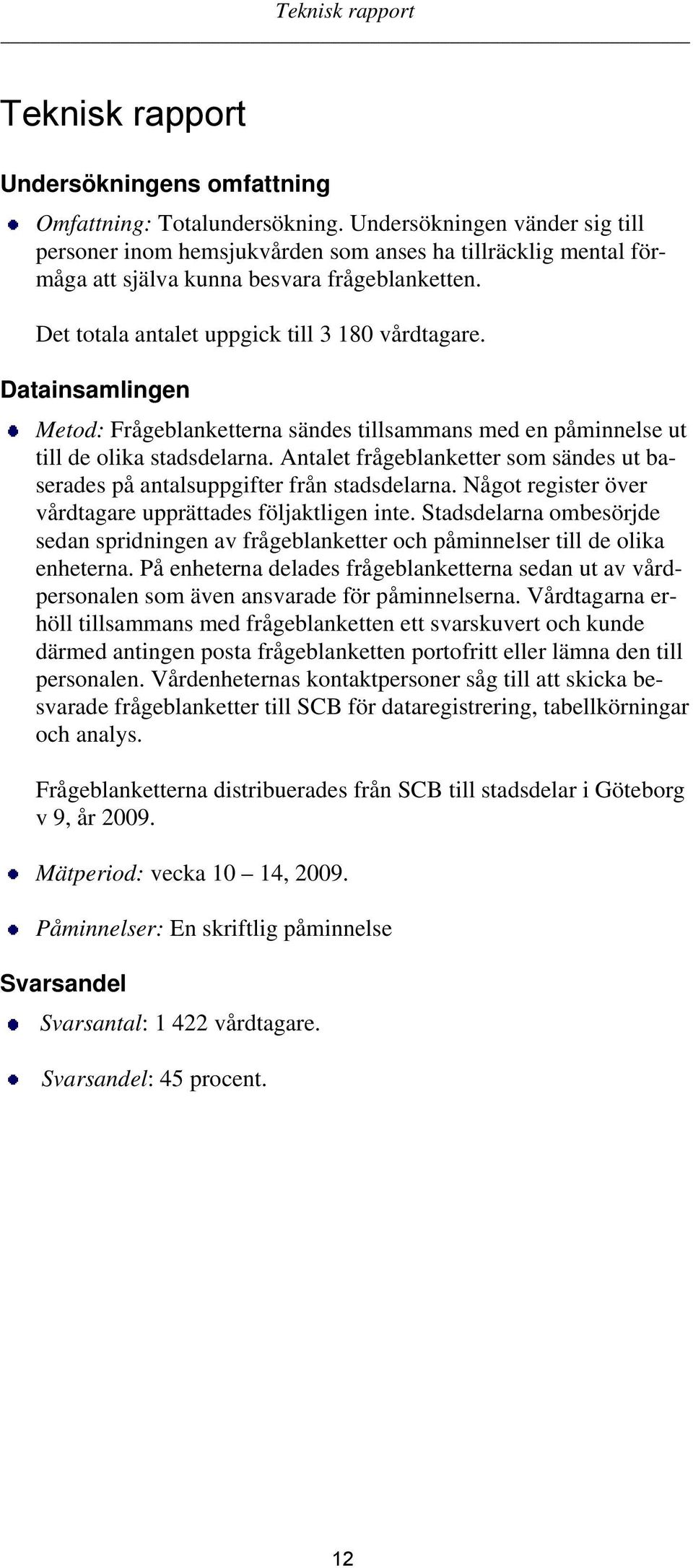 Datainsamlingen Metod: Frågeblanketterna sändes tillsammans med en påminnelse ut till de olika stadsdelarna. Antalet frågeblanketter som sändes ut baserades på antalsuppgifter från stadsdelarna.