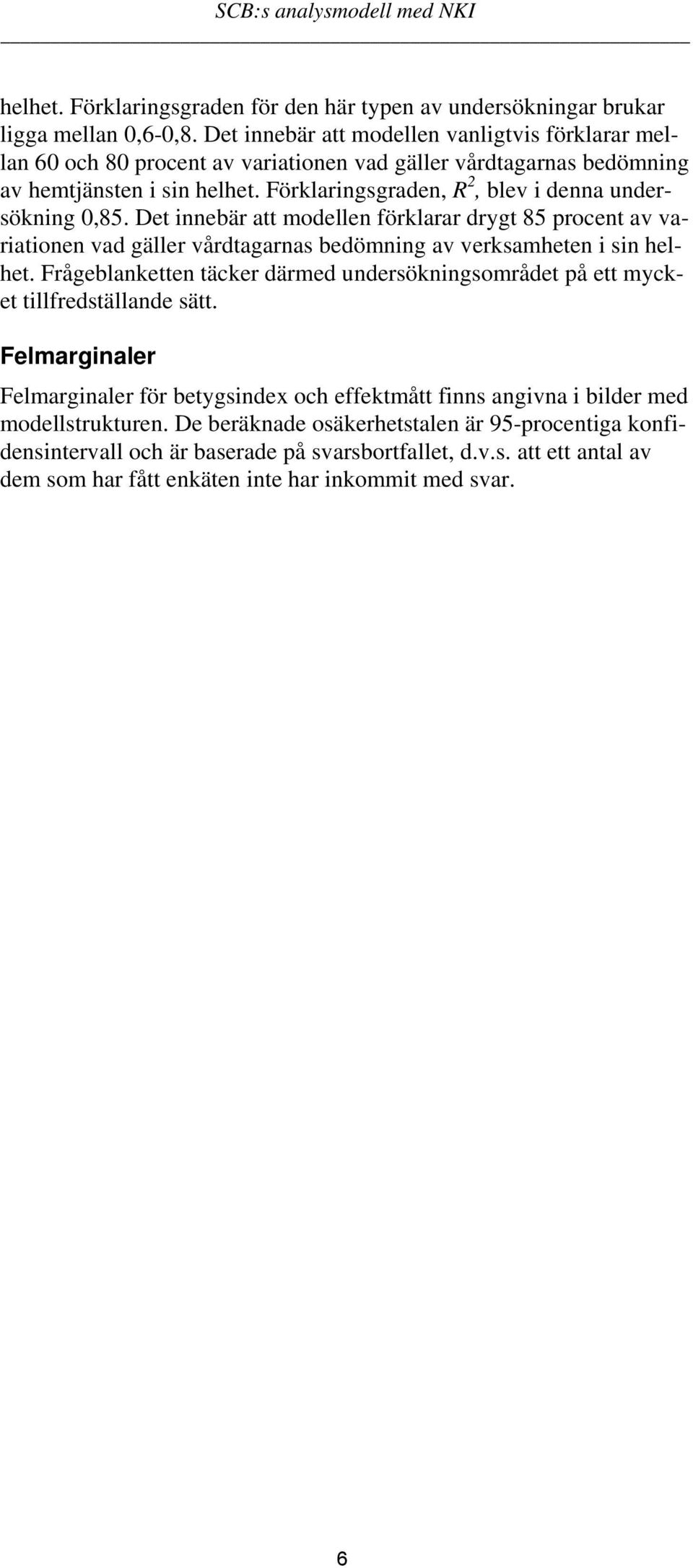 Förklaringsgraden, R 2, blev i denna undersökning 0,85. Det innebär att modellen förklarar drygt 85 procent av variationen vad gäller vårdtagarnas bedömning av verksamheten i sin helhet.