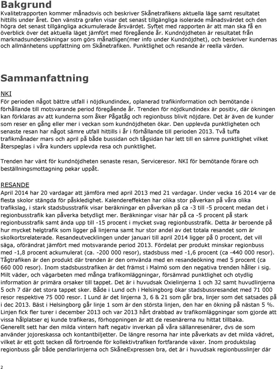 Syftet med rapporten är att man ska få en överblick över det aktuella läget jämfört med föregående år.