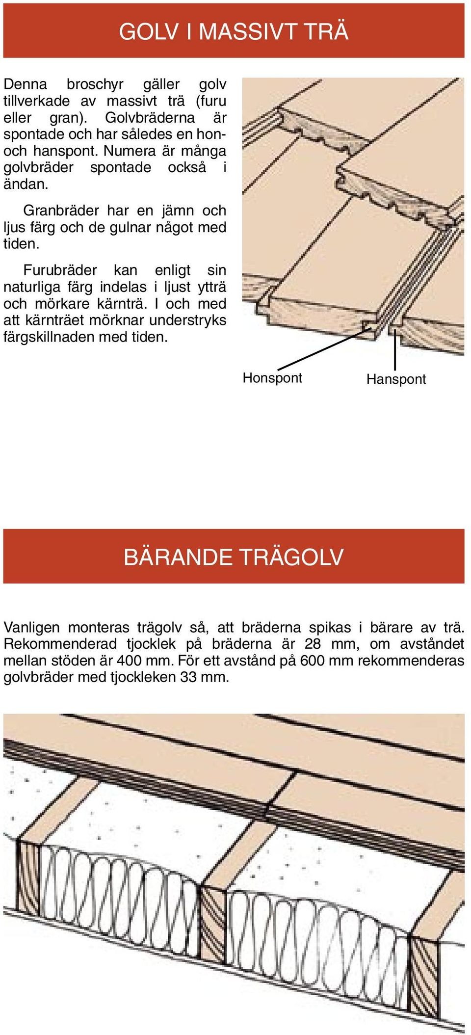 Furubräder kan enligt sin naturliga färg indelas i ljust ytträ och mörkare kärnträ. I och med att kärnträet mörknar understryks färgskillnaden med tiden.