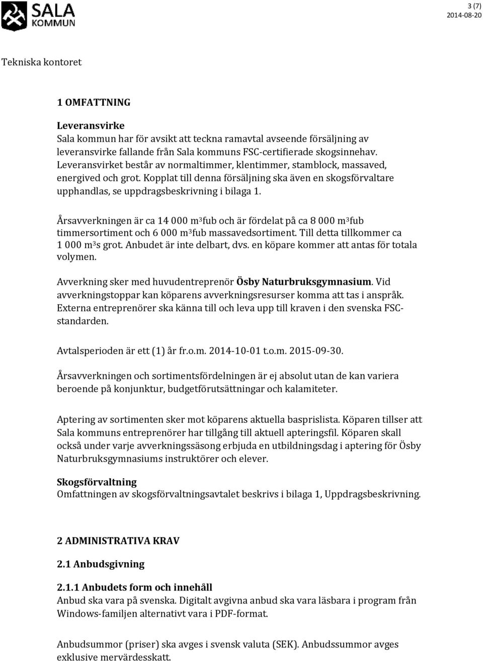 Årsavverkningen är ca 14 000 m 3 fub och är fördelat på ca 8 000 m 3 fub timmersortiment och 6 000 m 3 fub massavedsortiment. Till detta tillkommer ca 1 000 m 3 s grot. Anbudet är inte delbart, dvs.