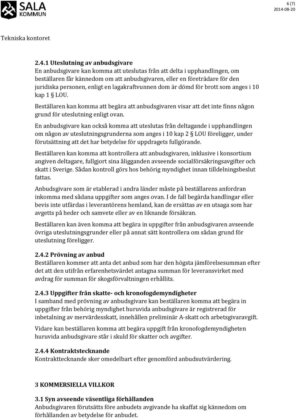 personen, enligt en lagakraftvunnen dom är dömd för brott som anges i 10 kap 1 LOU. Beställaren kan komma att begära att anbudsgivaren visar att det inte finns någon grund för uteslutning enligt ovan.