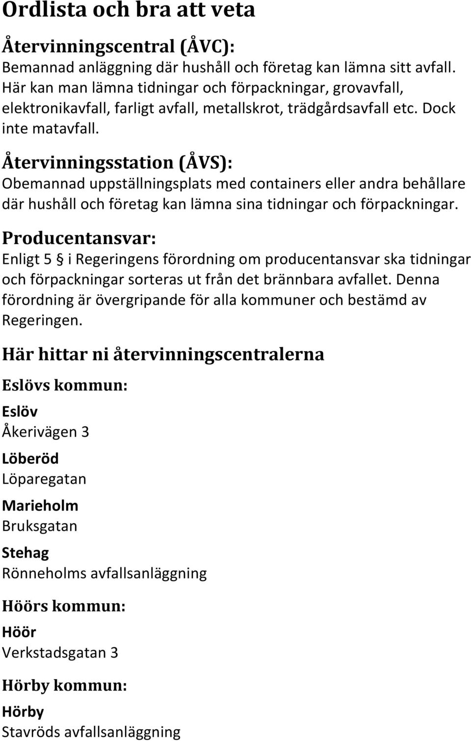 Återvinningsstation (ÅVS): Obemannad uppställningsplats med containers eller andra behållare där hushåll och företag kan lämna sina tidningar och förpackningar.
