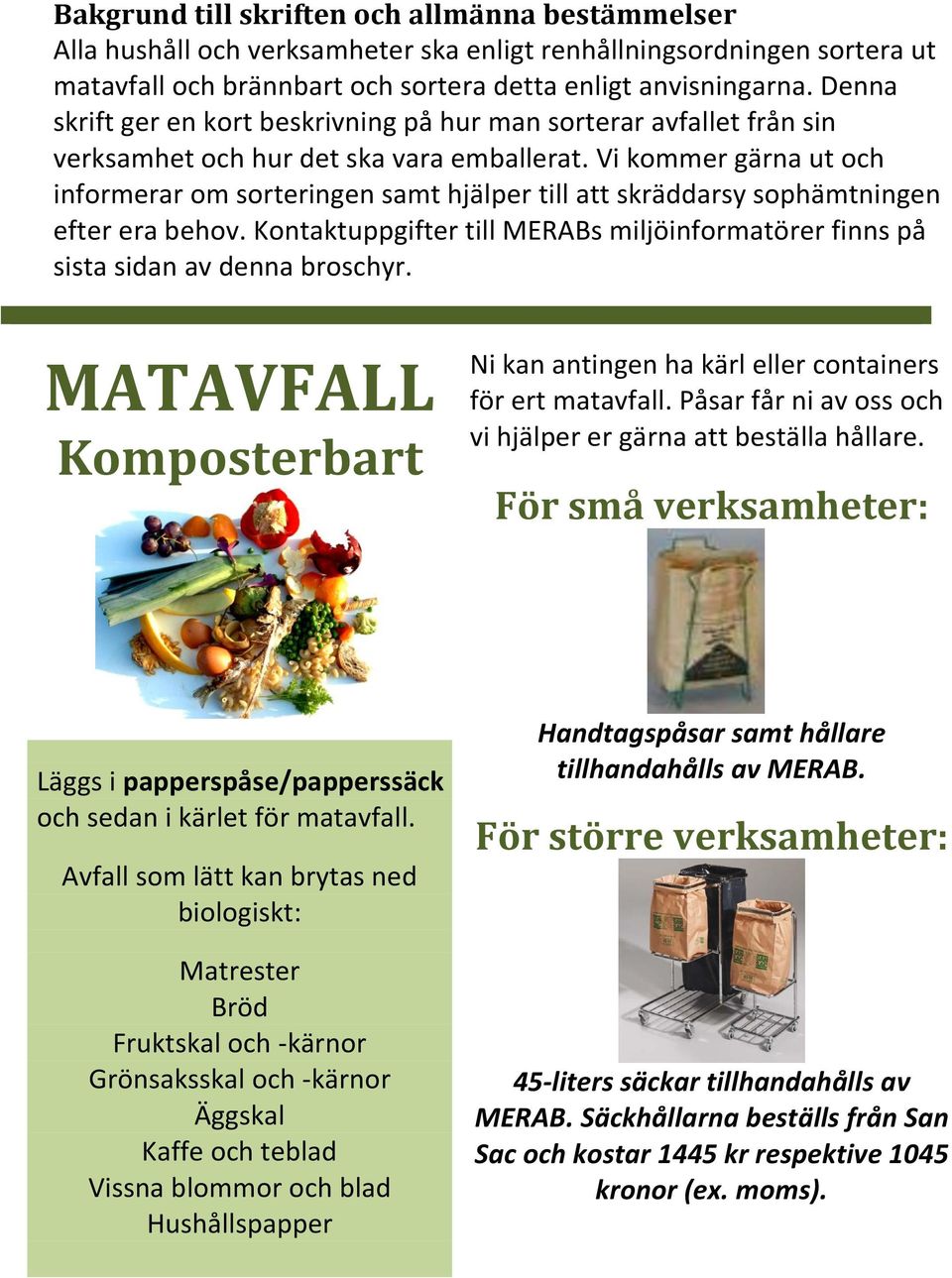 Vi kommer gärna ut och informerar om sorteringen samt hjälper till att skräddarsy sophämtningen efter era behov. Kontaktuppgifter till MERABs miljöinformatörer finns på sista sidan av denna broschyr.
