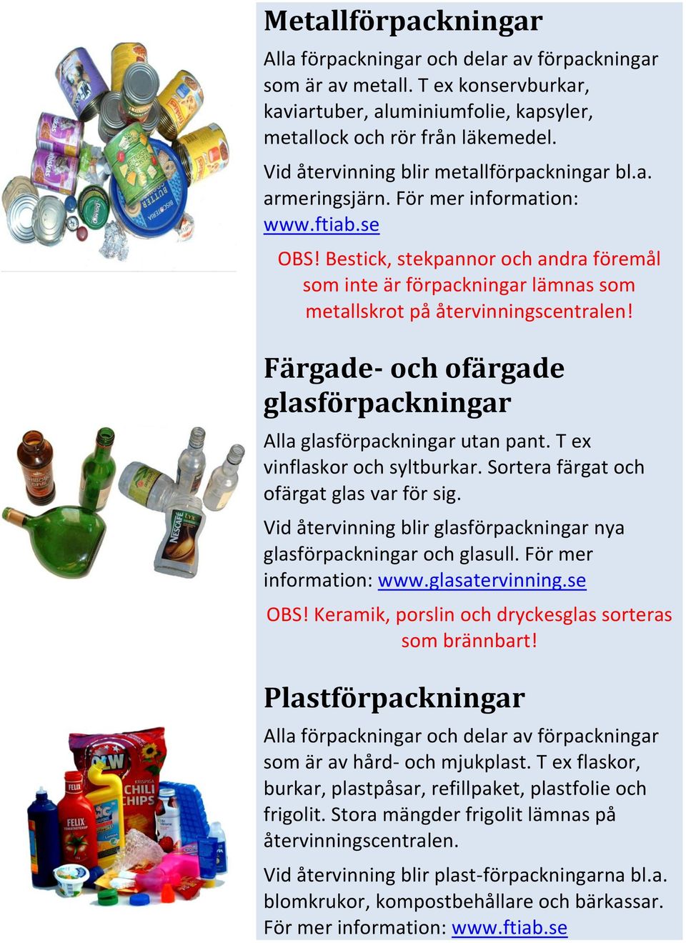 Bestick, stekpannor och andra föremål som inte är förpackningar lämnas som metallskrot på återvinningscentralen! Färgade- och ofärgade glasförpackningar Alla glasförpackningar utan pant.