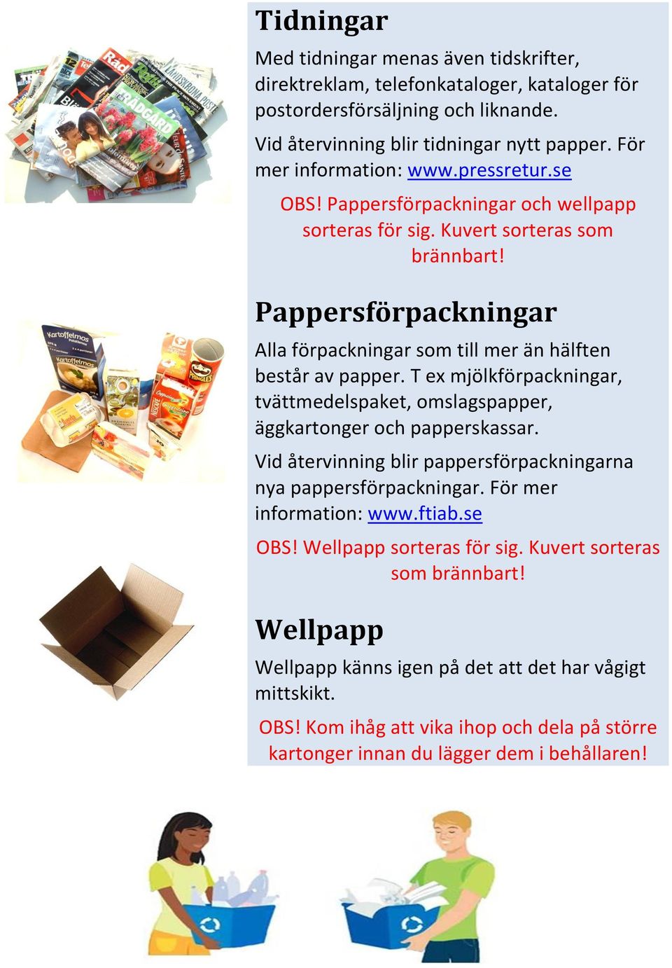 T ex mjölkförpackningar, tvättmedelspaket, omslagspapper, äggkartonger och papperskassar. Vid återvinning blir pappersförpackningarna nya pappersförpackningar. För mer information: www.ftiab.se OBS!