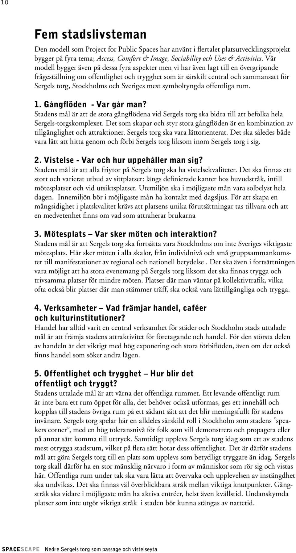 och Sveriges mest symboltyngda offentliga rum. 1. Gångflöden - Var går man? Stadens mål är att de stora gångflödena vid Sergels torg ska bidra till att befolka hela Sergels-torgskomplexet.