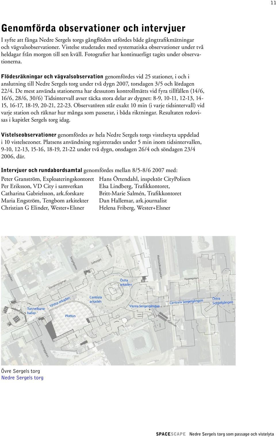 Flödesräkningar och vägvalsobservation genomfördes vid 25 stationer, i och i anslutning till Nedre Sergels torg under två dygn 2007, torsdagen 3/5 och lördagen 22/4.
