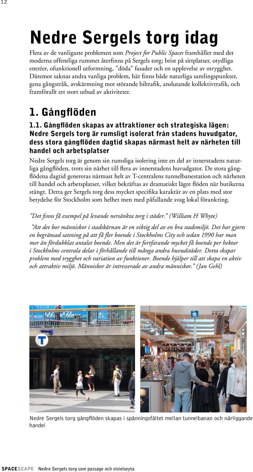 Däremot saknas andra vanliga problem, här finns både naturliga samlingspunkter, gena gångstråk, avskärmning mot störande biltrafik, anslutande kollektivtrafik, och framförallt ett stort utbud av