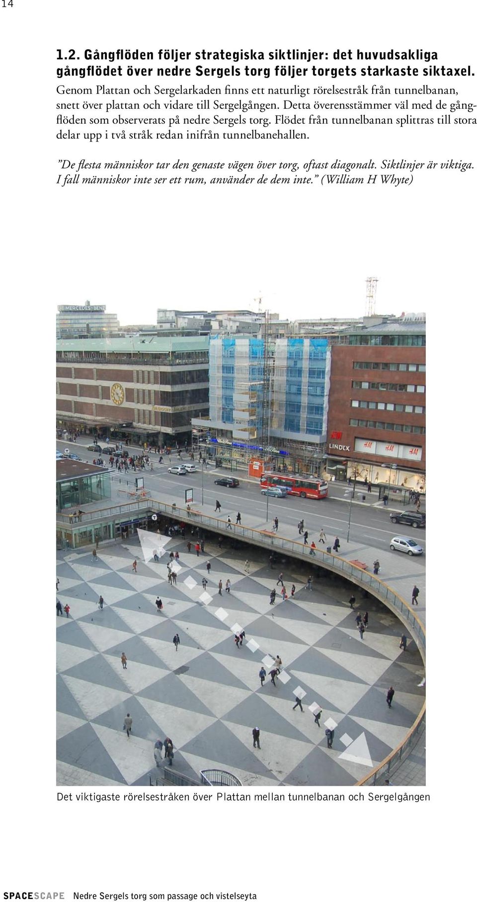 Detta överensstämmer väl med de gångflöden som observerats på nedre Sergels torg. Flödet från tunnelbanan splittras till stora delar upp i två stråk redan inifrån tunnelbanehallen.