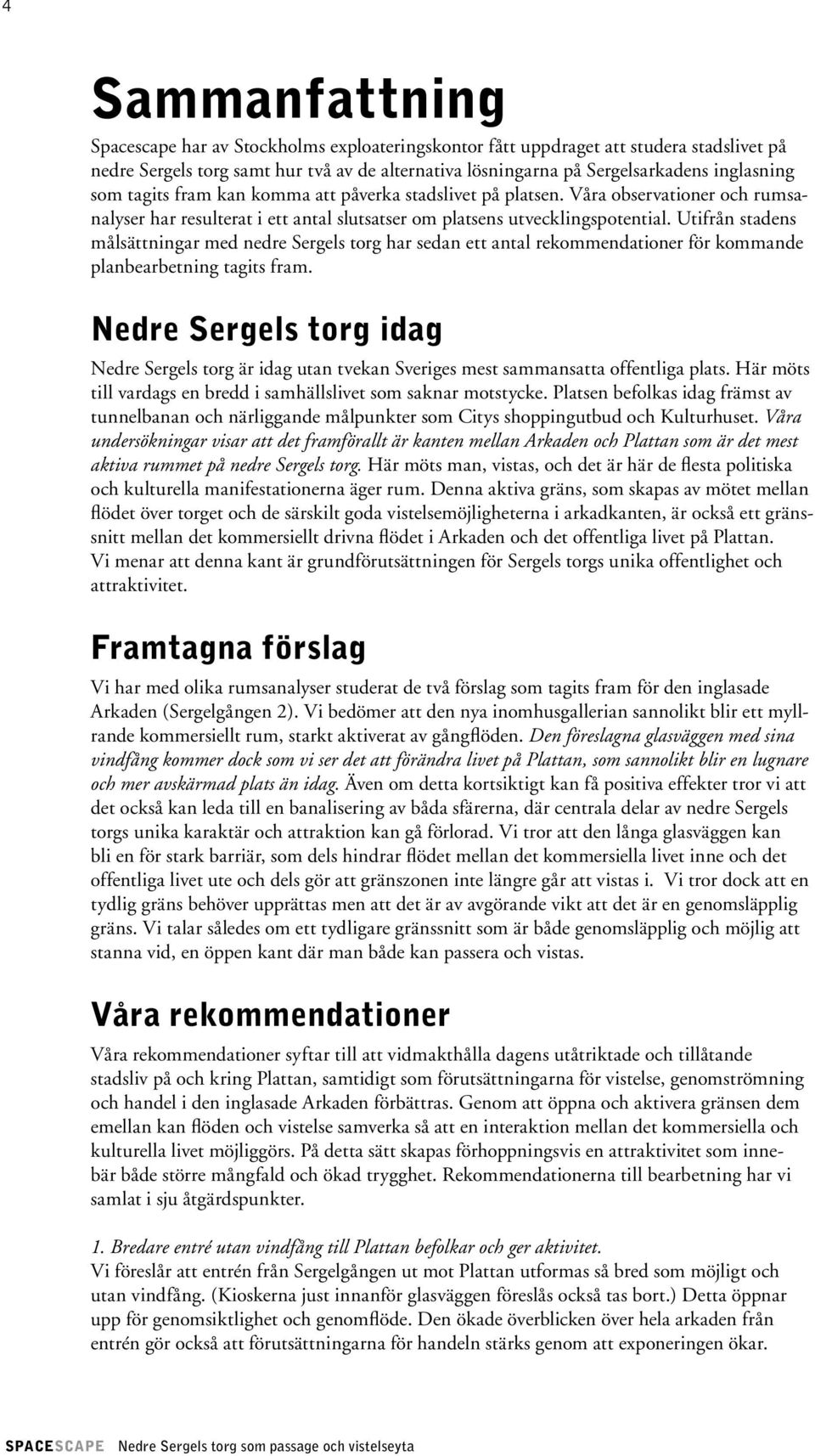 Utifrån stadens målsättningar med nedre Sergels torg har sedan ett antal rekommendationer för kommande planbearbetning tagits fram.