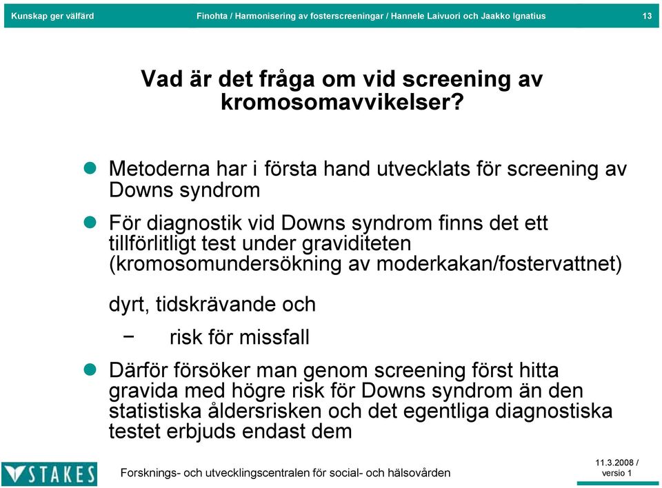 Metoderna har i första hand utvecklats för screening av Downs syndrom För diagnostik vid Downs syndrom finns det ett tillförlitligt test under