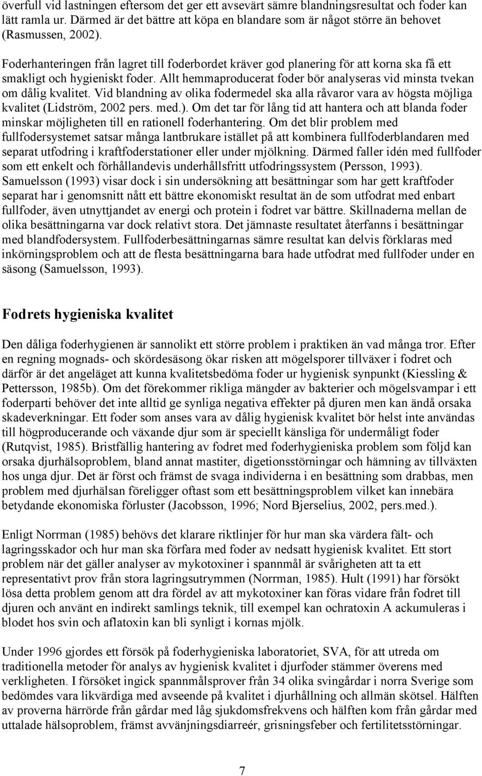 Allt hemmaproducerat foder bör analyseras vid minsta tvekan om dålig kvalitet. Vid blandning av olika fodermedel ska alla råvaror vara av högsta möjliga kvalitet (Lidström, 2002 pers. med.).