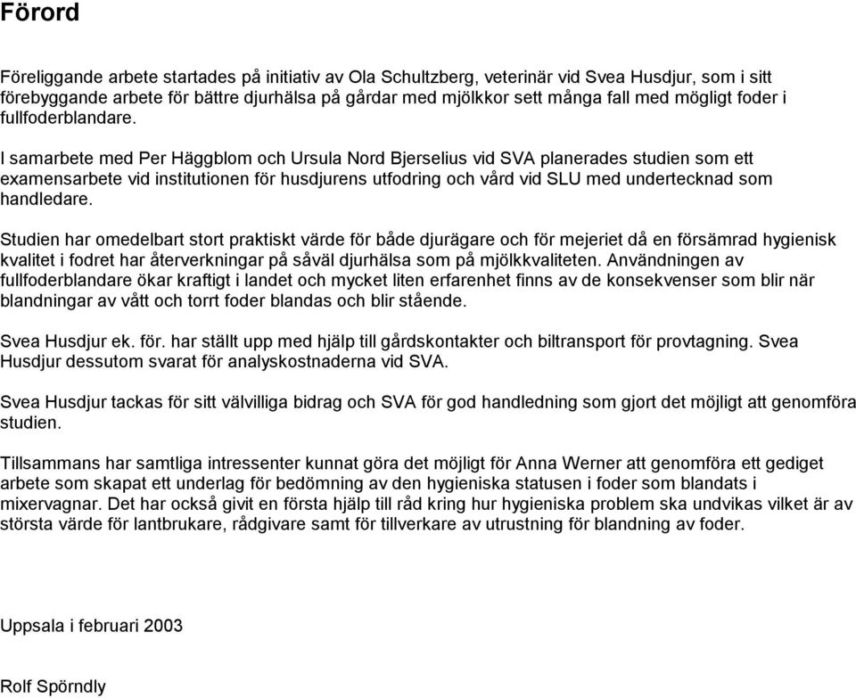 I samarbete med Per Häggblom och Ursula Nord Bjerselius vid SVA planerades studien som ett examensarbete vid institutionen för husdjurens utfodring och vård vid SLU med undertecknad som handledare.
