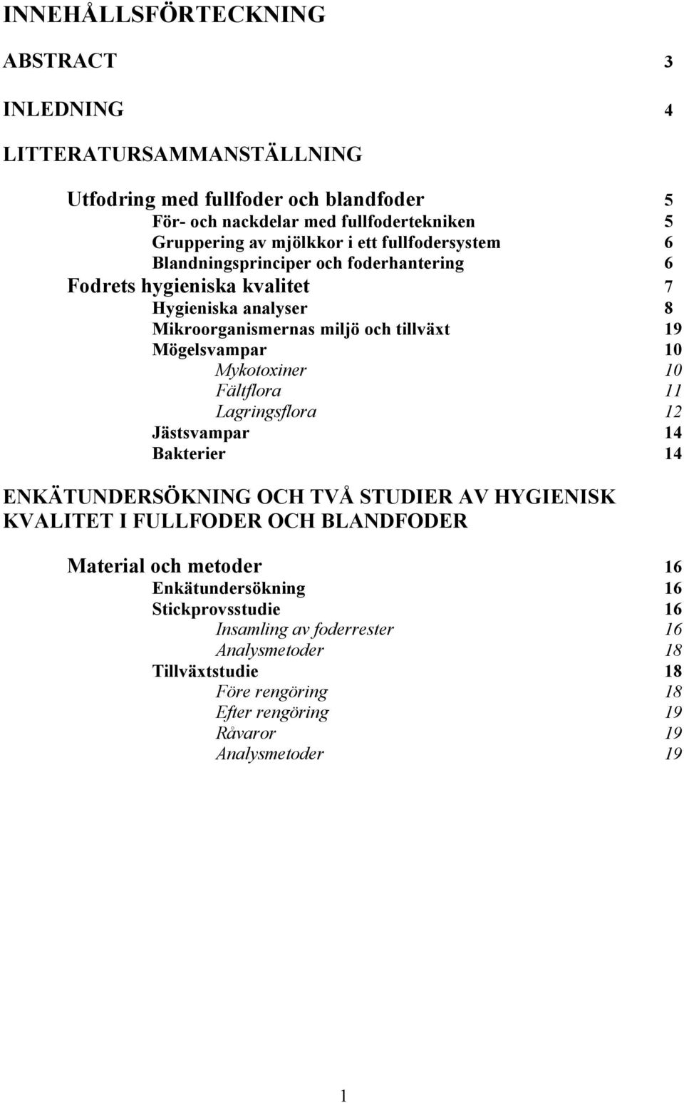 Mögelsvampar 10 Mykotoxiner 10 Fältflora 11 Lagringsflora 12 Jästsvampar 14 Bakterier 14 ENKÄTUNDERSÖKNING OCH TVÅ STUDIER AV HYGIENISK KVALITET I FULLFODER OCH BLANDFODER