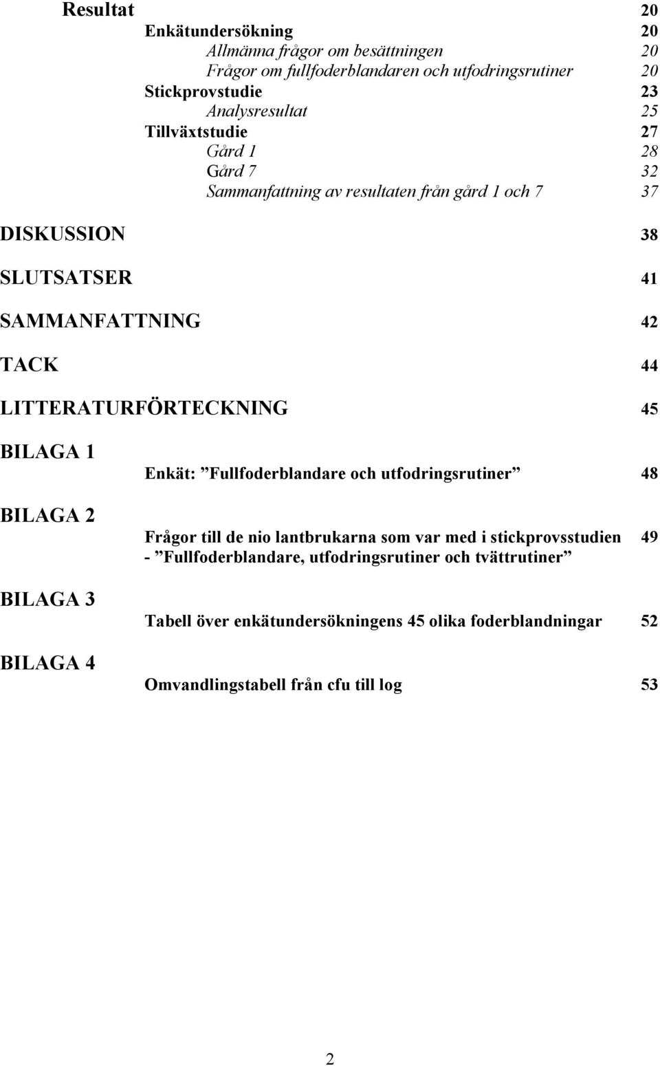 LITTERATURFÖRTECKNING 45 BILAGA 1 BILAGA 2 BILAGA 3 BILAGA 4 Enkät: Fullfoderblandare och utfodringsrutiner 48 Frågor till de nio lantbrukarna som var med i
