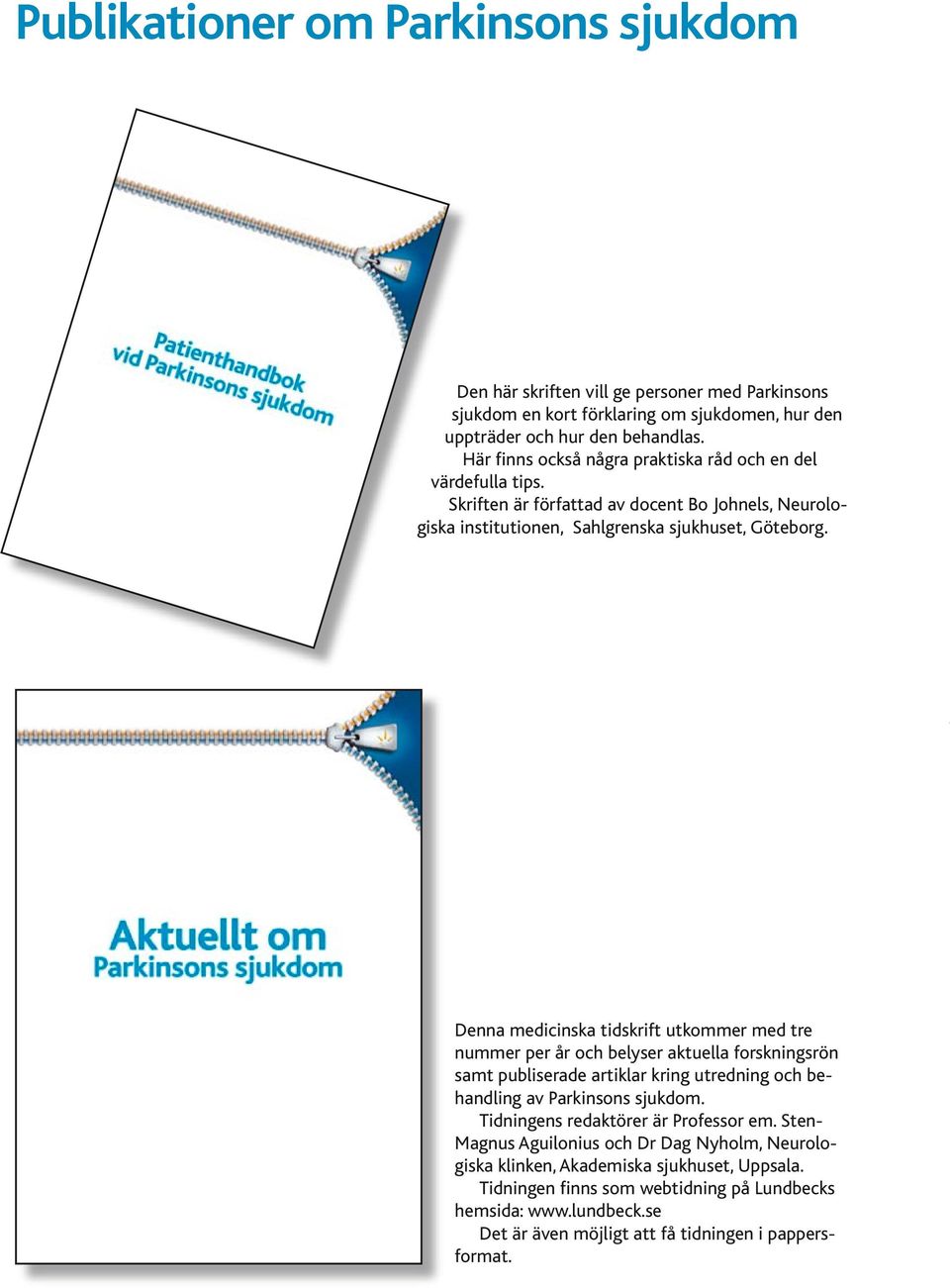 Denna medicinska tidskrift utkommer med tre nummer per år och belyser aktuella forskningsrön samt publiserade artiklar kring utredning och behandling av Parkinsons sjukdom.