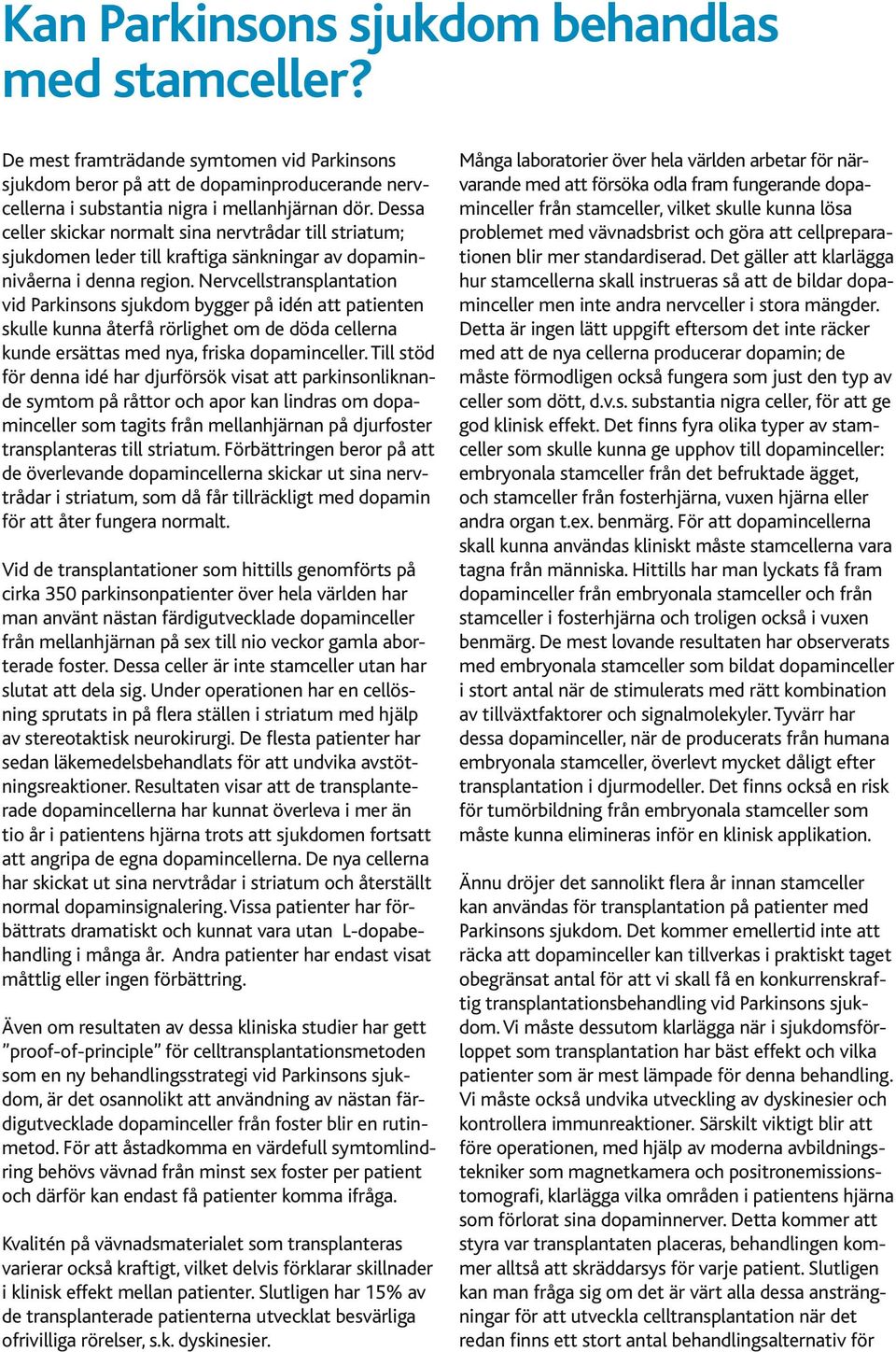 Nervcellstransplantation vid Parkinsons sjukdom bygger på idén att patienten skulle kunna återfå rörlighet om de döda cellerna kunde ersättas med nya, friska dopaminceller.