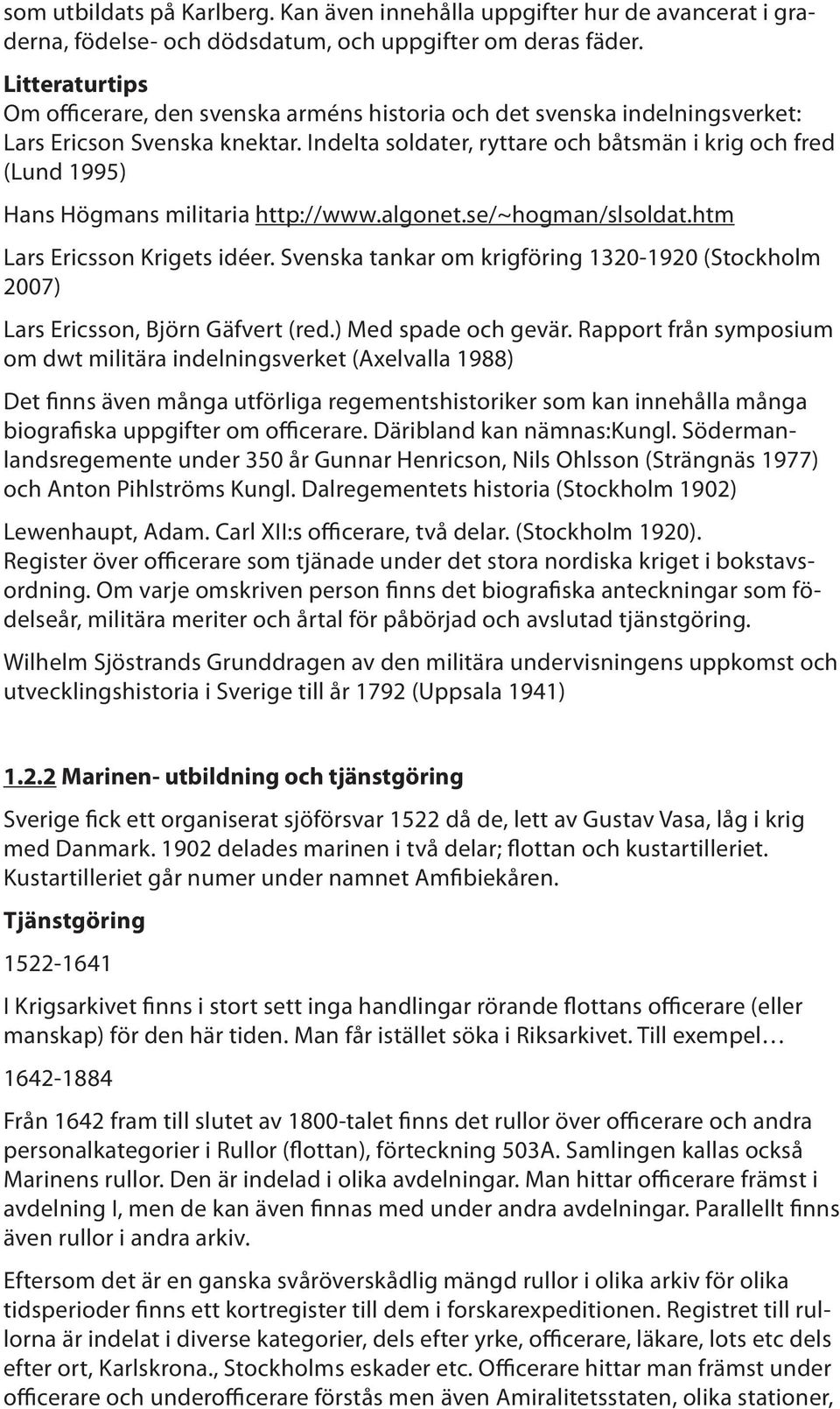 Indelta soldater, ryttare och båtsmän i krig och fred (Lund 1995) Hans Högmans militaria http://www.algonet.se/~hogman/slsoldat.htm Lars Ericsson Krigets idéer.