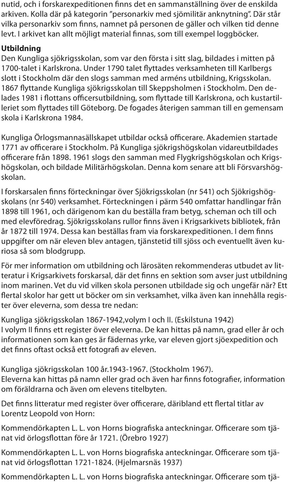 Utbildning Den Kungliga sjökrigsskolan, som var den första i sitt slag, bildades i mitten på 1700-talet i Karlskrona.