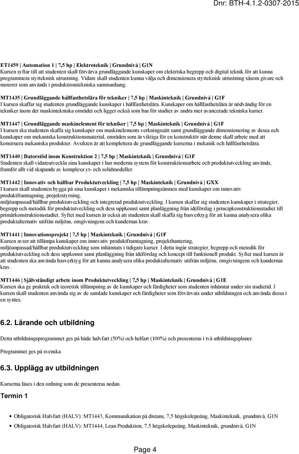 MT1435 Grundläggande hållfasthetslära för tekniker 7,5 hp Maskinteknik Grundnivå G1F I kursen skaffar sig studenten grundläggande kunskaper i hållfasthetslära.