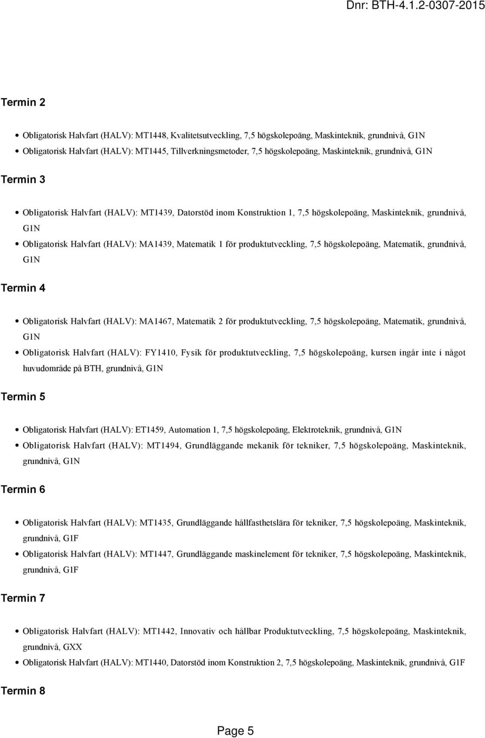 Matematik 1 för produktutveckling, 7,5 högskolepoäng, Matematik, grundnivå, G1N Termin 4 Obligatorisk Halvfart (HALV): MA1467, Matematik 2 för produktutveckling, 7,5 högskolepoäng, Matematik,