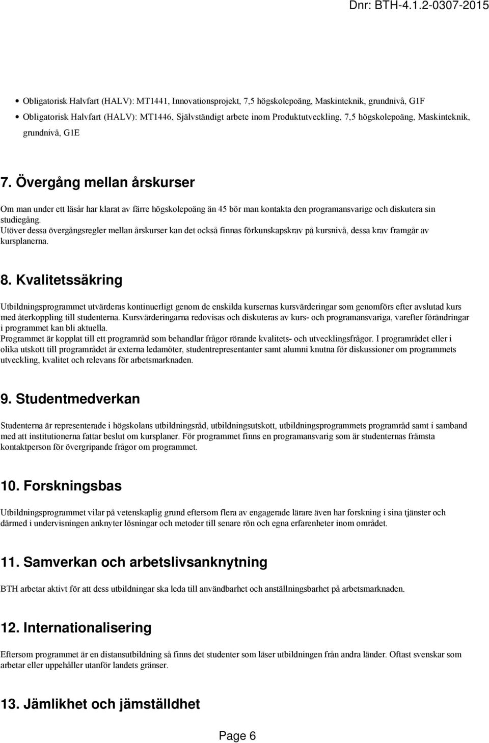 Övergång mellan årskurser Om man under ett läsår har klarat av färre högskolepoäng än 45 bör man kontakta den programansvarige och diskutera sin studiegång.