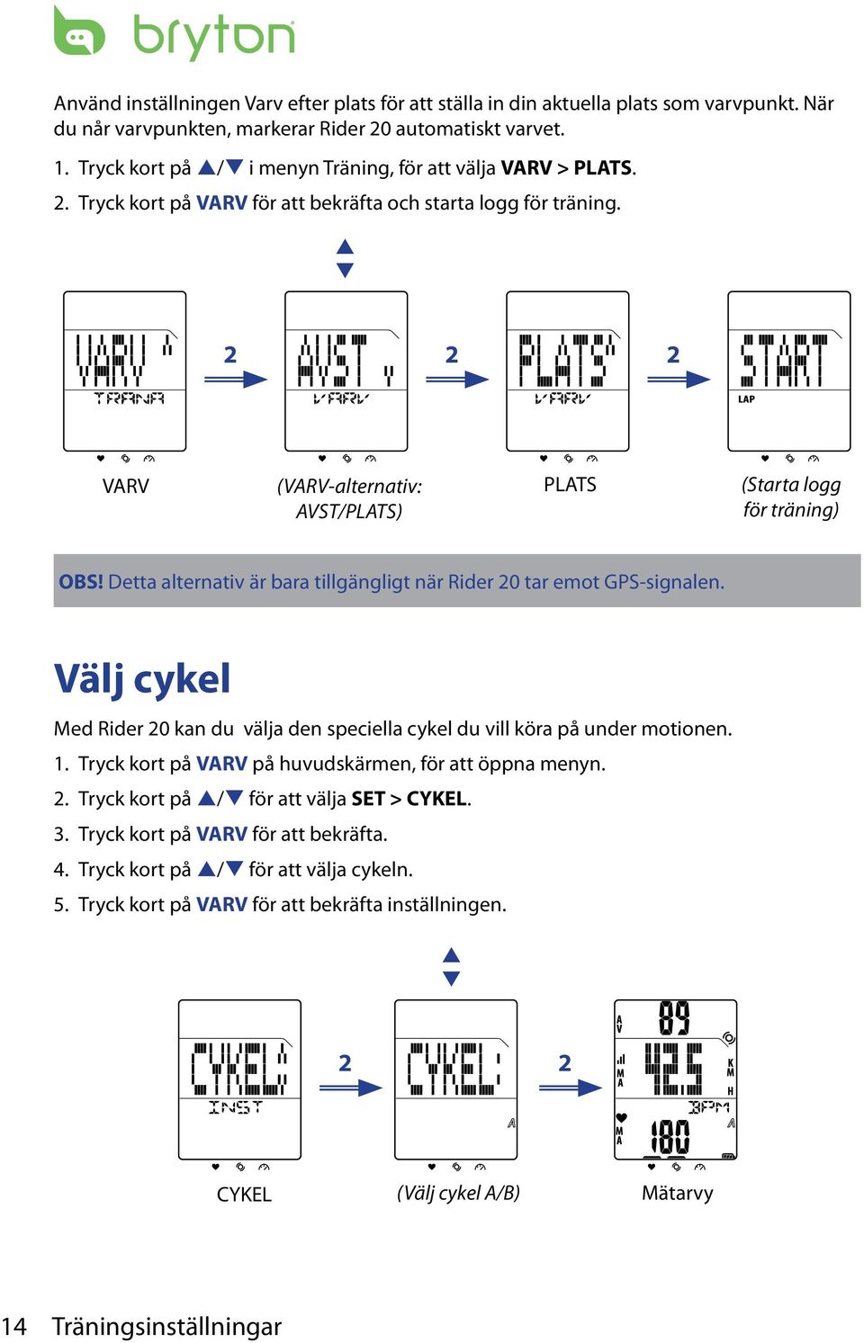 Detta alternativ är bara tillgängligt när Rider 0 tar emot GPS-signalen. Välj cykel Med Rider 0 kan du välja den seciella cykel du vill köra å under motionen. 1.