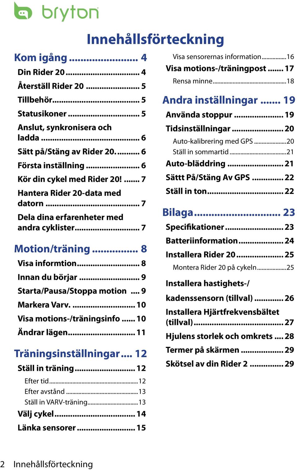 .. 9 Starta/Pausa/Stoa motion... 9 Markera Varv... 10 Visa motions-/träningsinfo... 10 Ändrar lägen... 11 Träningsinställningar... 1 Ställ in träning... 1 Efter tid...1 Efter avstånd.