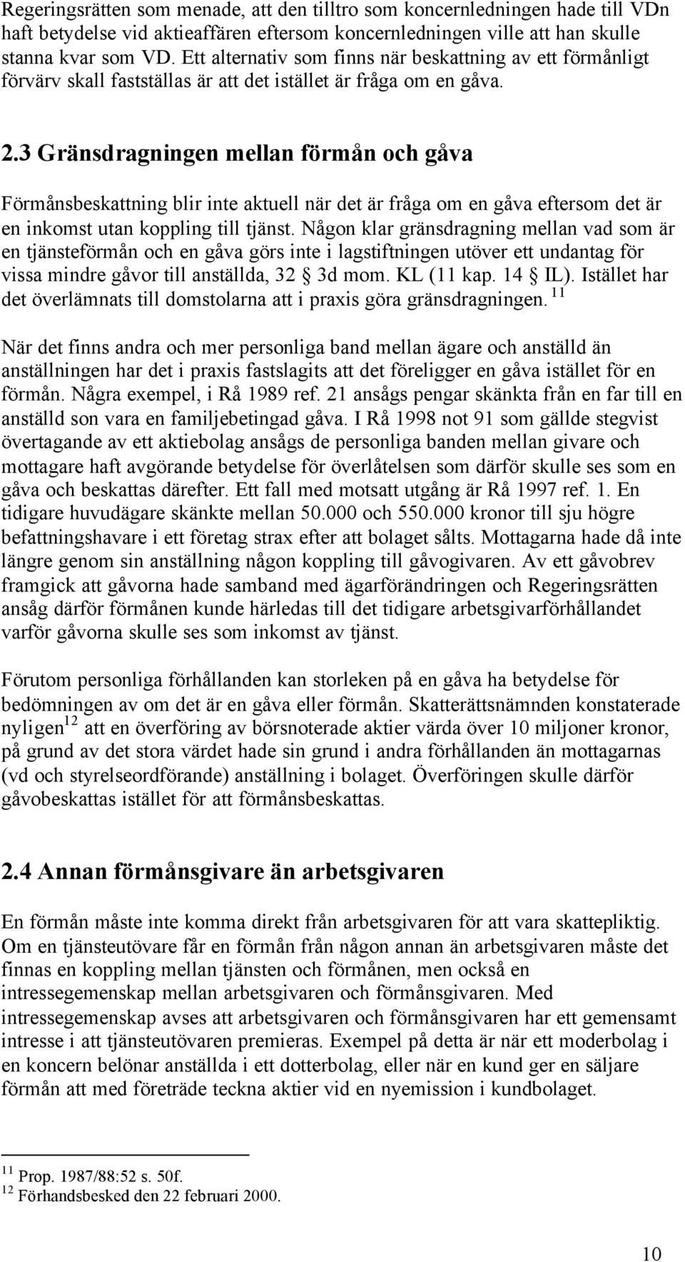 3 Gränsdragningen mellan förmån och gåva Förmånsbeskattning blir inte aktuell när det är fråga om en gåva eftersom det är en inkomst utan koppling till tjänst.