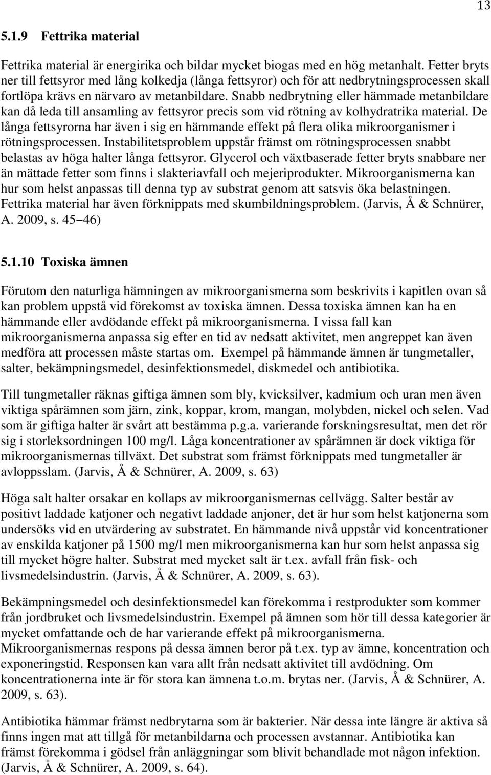 Snabb nedbrytning eller hämmade metanbildare kan då leda till ansamling av fettsyror precis som vid rötning av kolhydratrika material.