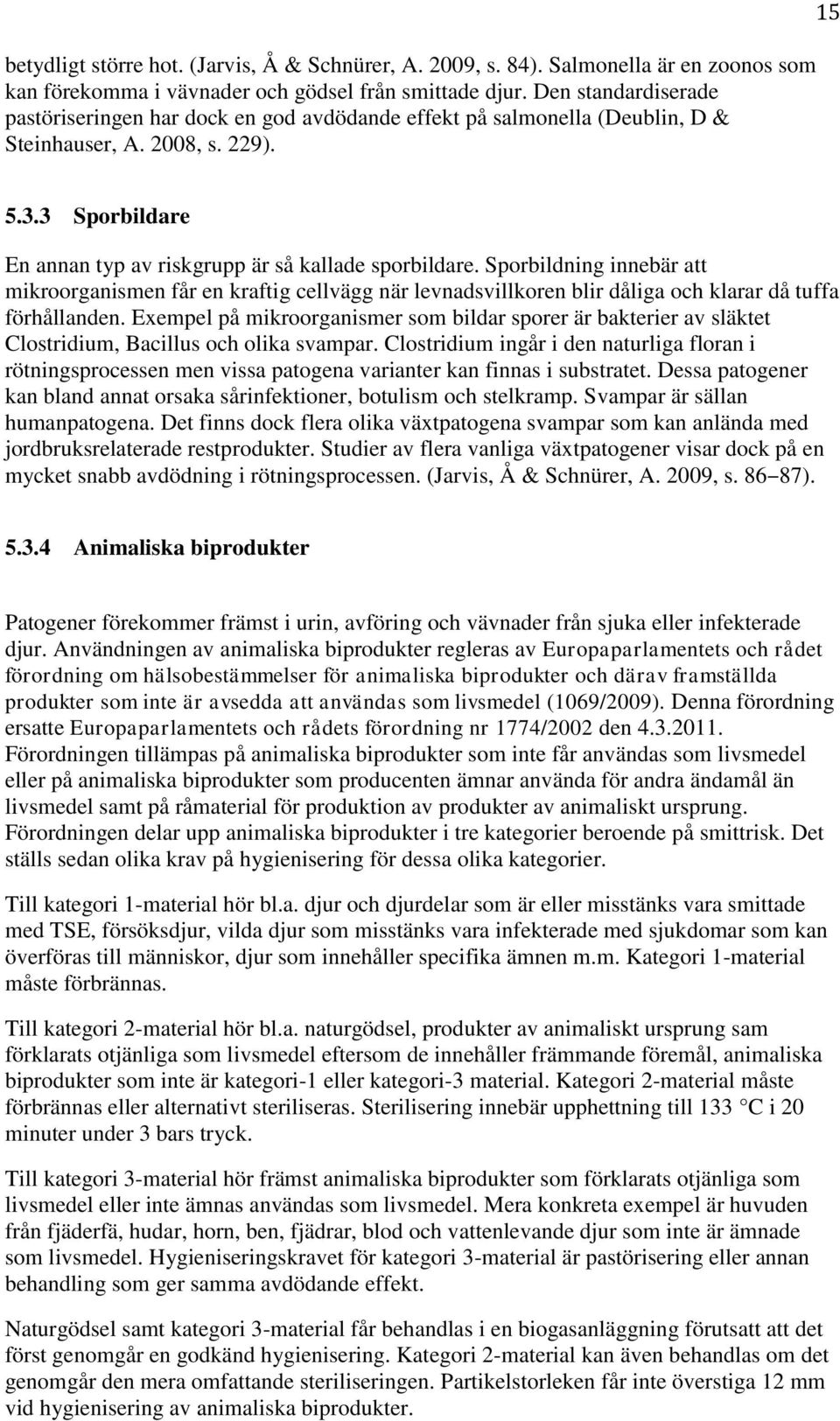 3 Sporbildare En annan typ av riskgrupp är så kallade sporbildare. Sporbildning innebär att mikroorganismen får en kraftig cellvägg när levnadsvillkoren blir dåliga och klarar då tuffa förhållanden.