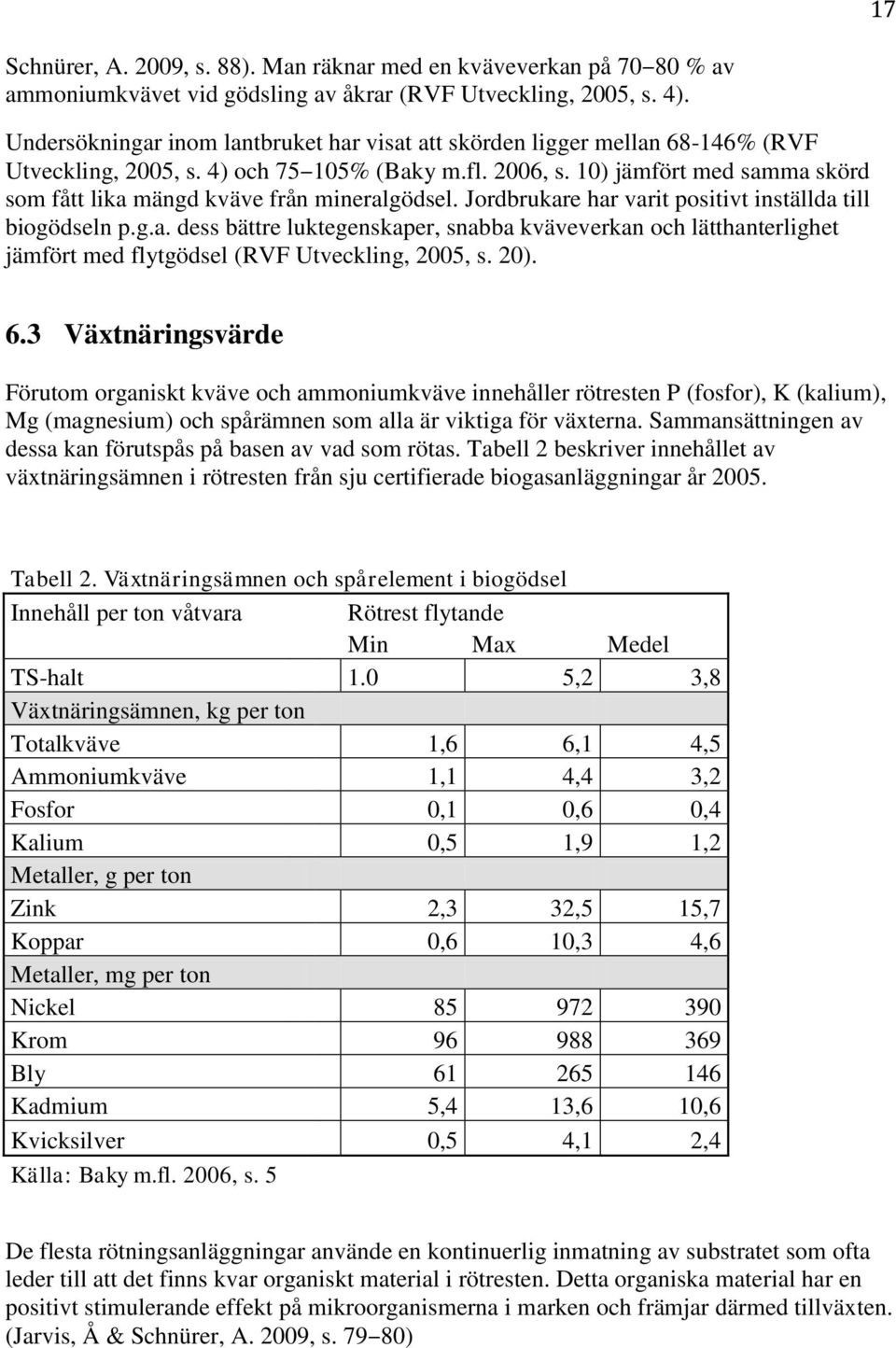 10) jämfört med samma skörd som fått lika mängd kväve från mineralgödsel. Jordbrukare har varit positivt inställda till biogödseln p.g.a. dess bättre luktegenskaper, snabba kväveverkan och lätthanterlighet jämfört med flytgödsel (RVF Utveckling, 2005, s.