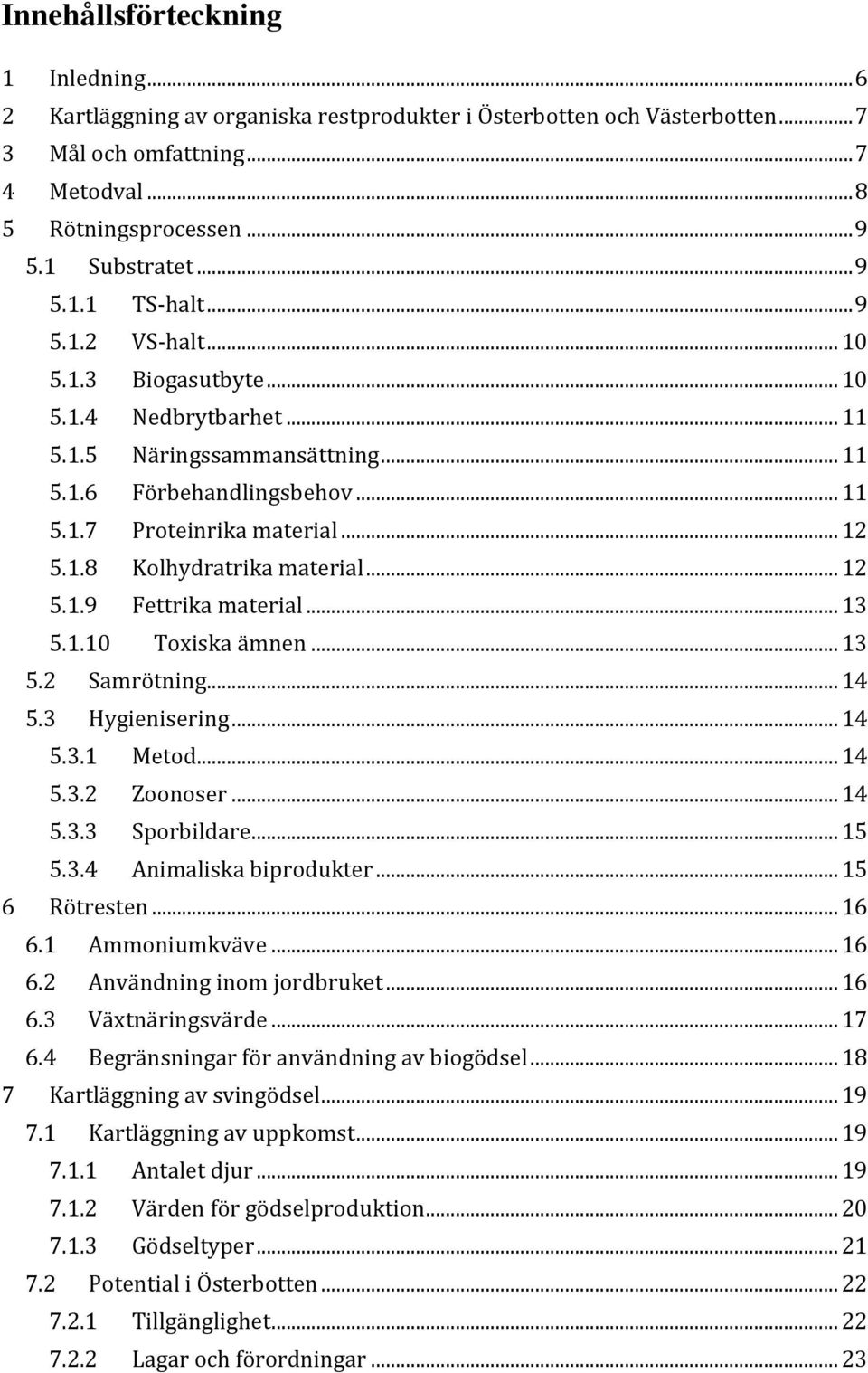 .. 12 5.1.9 Fettrika material... 13 5.1.10 Toxiska ämnen... 13 5.2 Samrötning... 14 5.3 Hygienisering... 14 5.3.1 Metod... 14 5.3.2 Zoonoser... 14 5.3.3 Sporbildare... 15 5.3.4 Animaliska biprodukter.