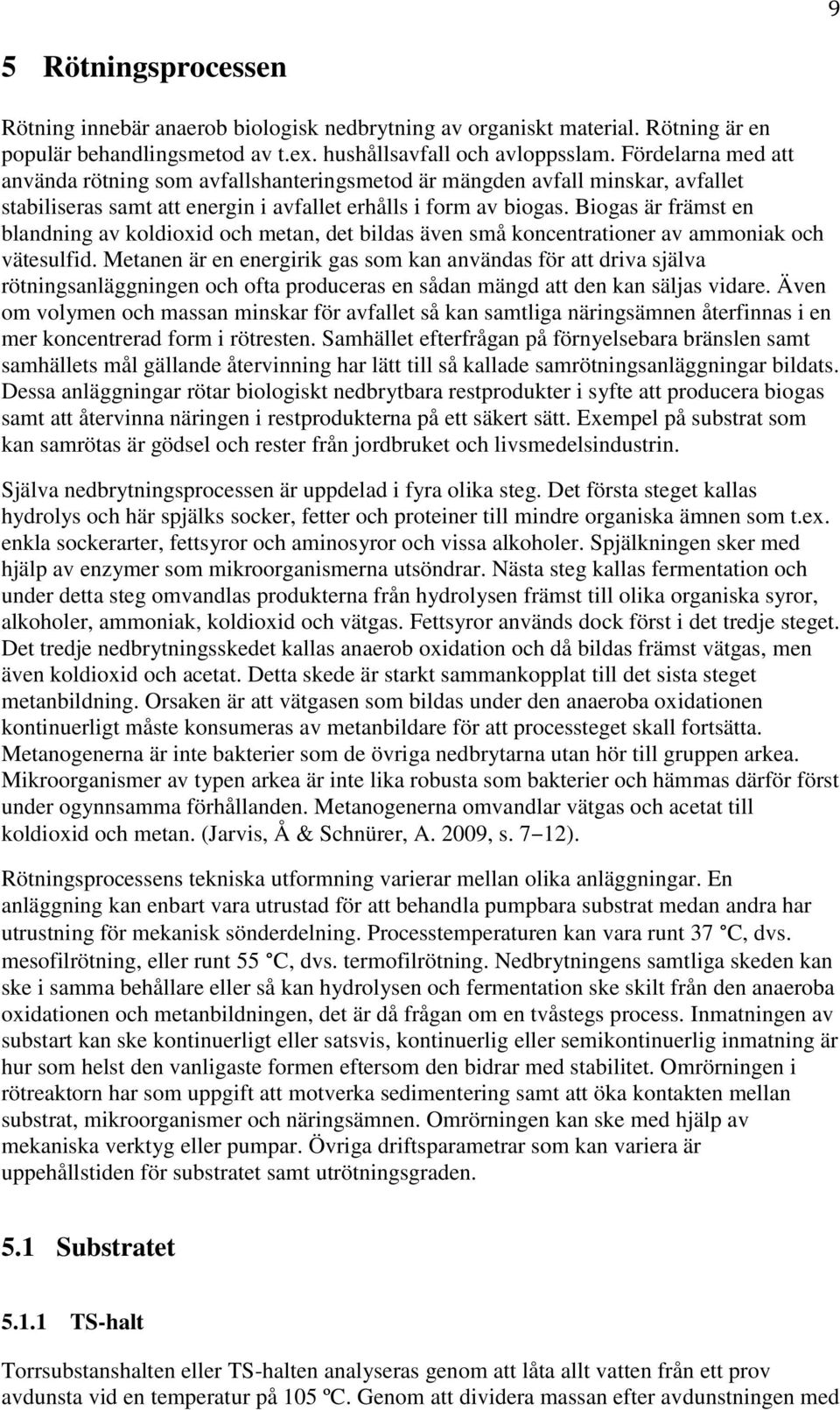 Biogas är främst en blandning av koldioxid och metan, det bildas även små koncentrationer av ammoniak och vätesulfid.