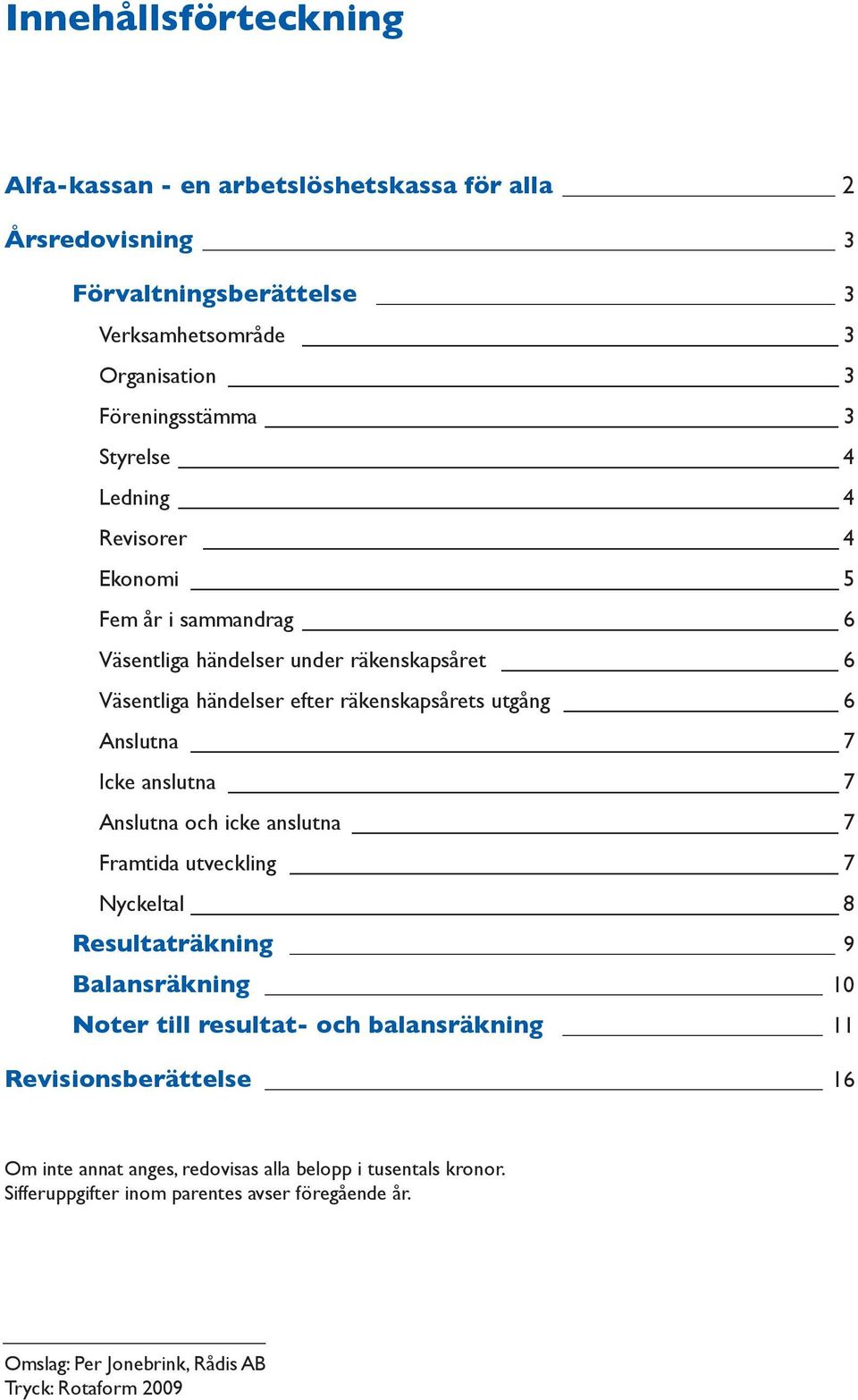 Anslutna 7 anslutna 7 Anslutna och icke anslutna 7 Framtida utveckling 7 Nyckeltal 8 Resultaträkning 9 Balansräkning 10 Noter till resultat- och balansräkning 11