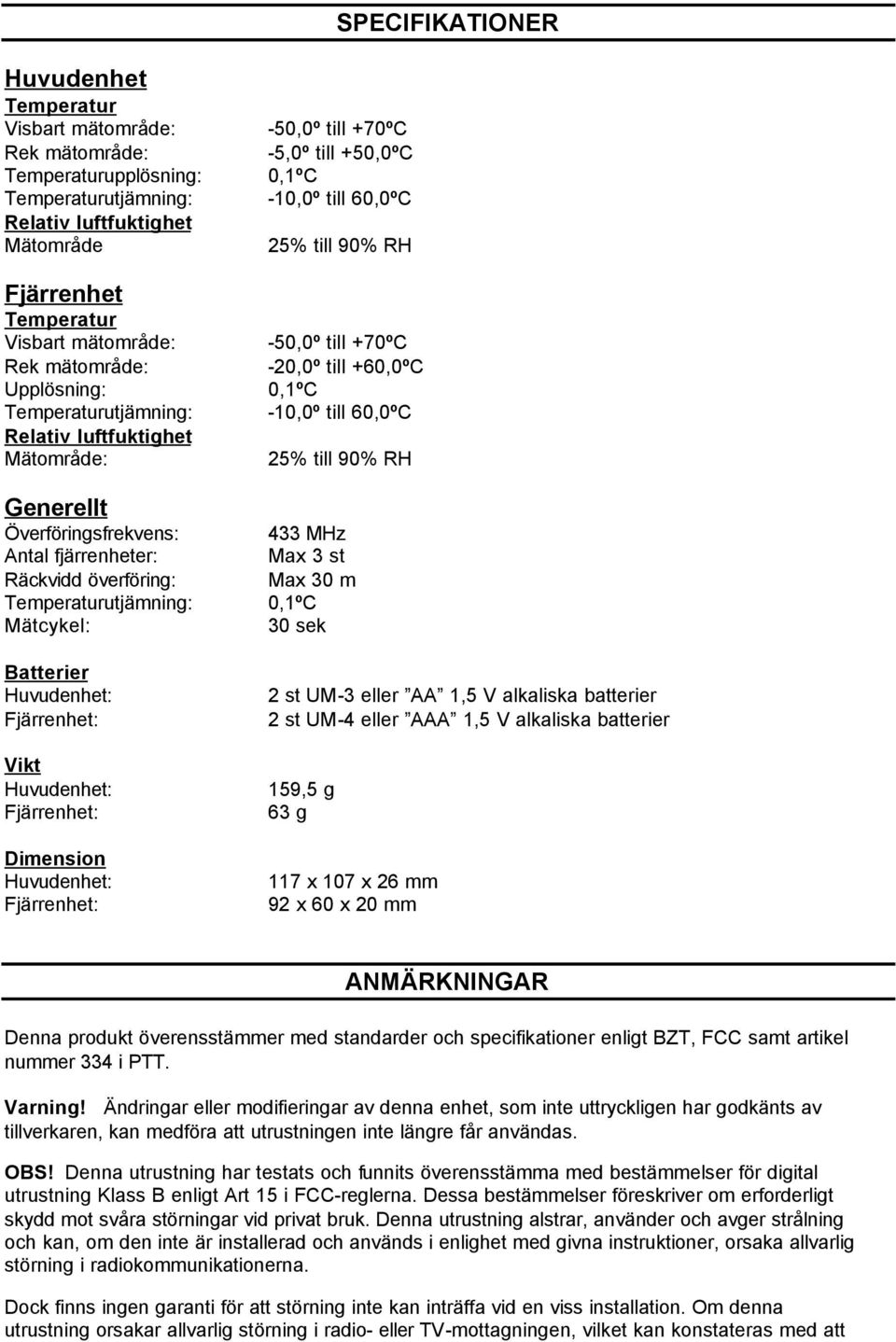 Huvudenhet: Fjärrenhet: Vikt Huvudenhet: Fjärrenhet: Dimension Huvudenhet: Fjärrenhet: -50,0º till +70ºC -5,0º till +50,0ºC 0,1ºC -10,0º till 60,0ºC 25% till 90% RH -50,0º till +70ºC -20,0º till