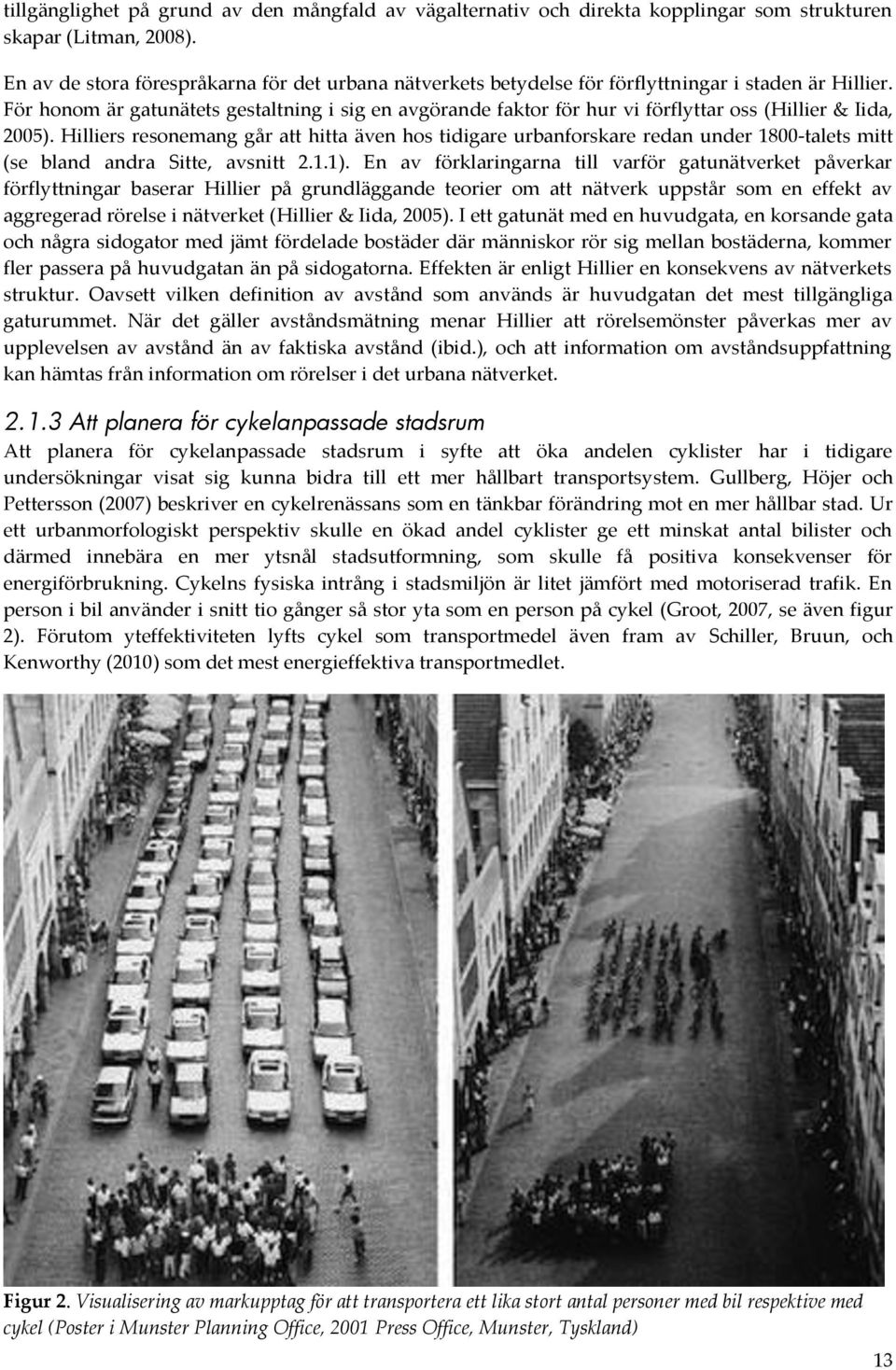 För honom är gatunätets gestaltning i sig en avgörande faktor för hur vi förflyttar oss (Hillier & Iida, 2005).