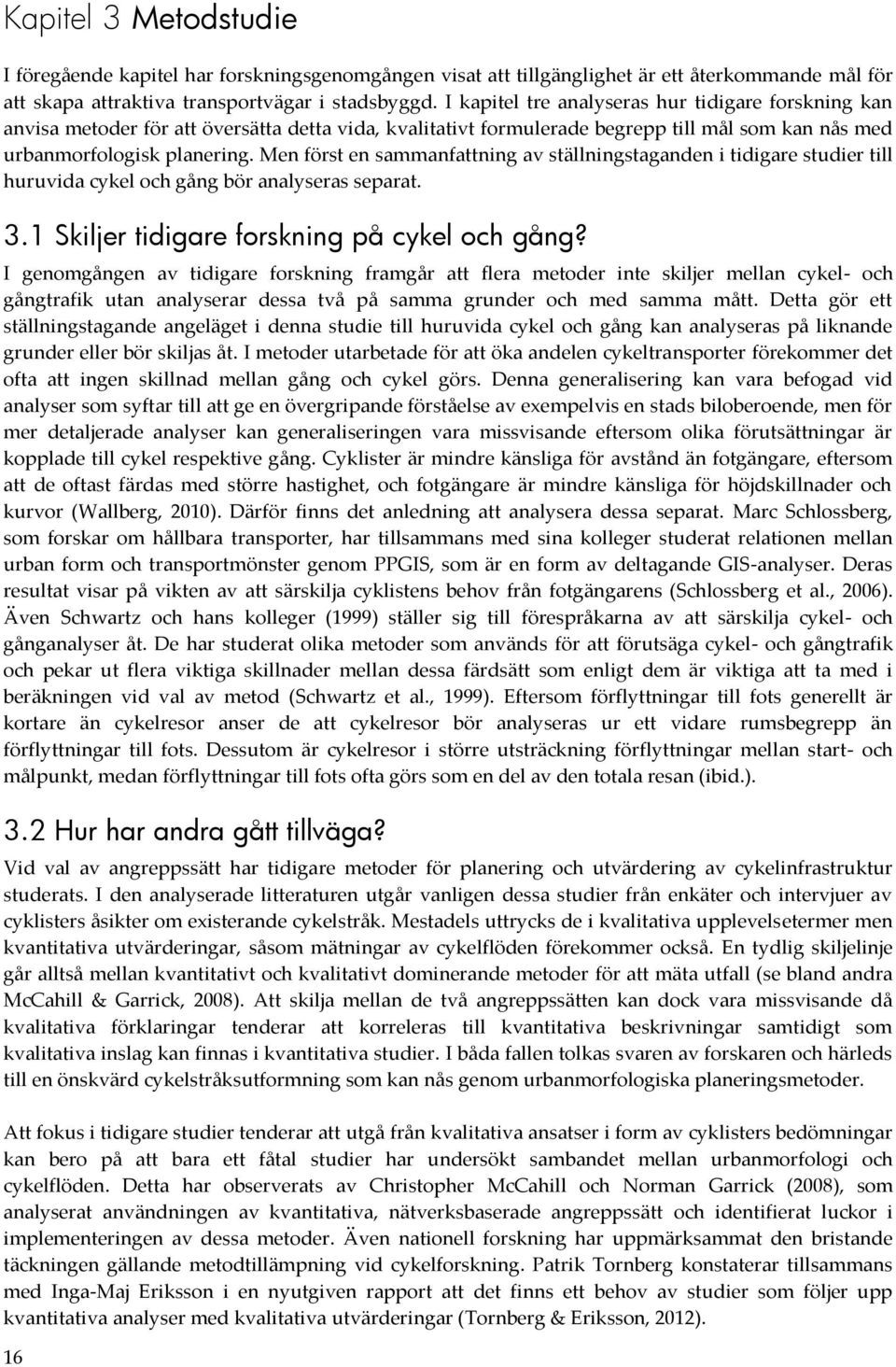 Men först en sammanfattning av ställningstaganden i tidigare studier till huruvida cykel och gång bör analyseras separat. 3.1 Skiljer tidigare forskning på cykel och gång?