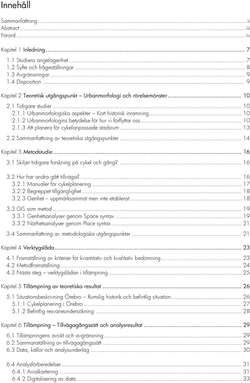 ... 10 2.1.3 Att planera för cykelanpassade stadsrum... 13 2.2 Sammanfattning av teoretiska utgångspunkter... 14 Kapitel 3 Metodstudie... 16 3.1 Skiljer tidigare forskning på cykel och gång?... 16 3.2 Hur har andra gått tillväga?