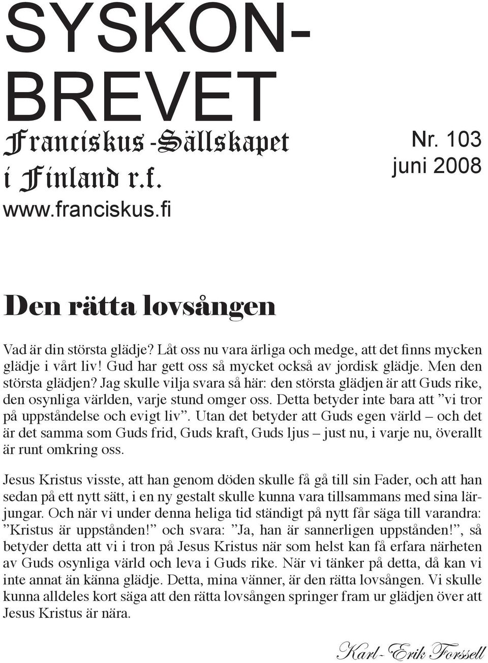 Jag skulle vilja svara så här: den största glädjen är att Guds rike, den osynliga världen, varje stund omger oss. Detta betyder inte bara att vi tror på uppståndelse och evigt liv.