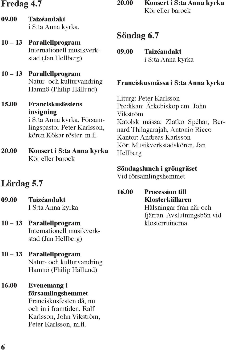 00 Taizéandakt I S:ta Anna kyrka 10 13 Parallellprogram Internationell musikverkstad (Jan Hellberg) 20.00 Konsert i S:ta Anna kyrka Kör eller barock Söndag 6.7 09.