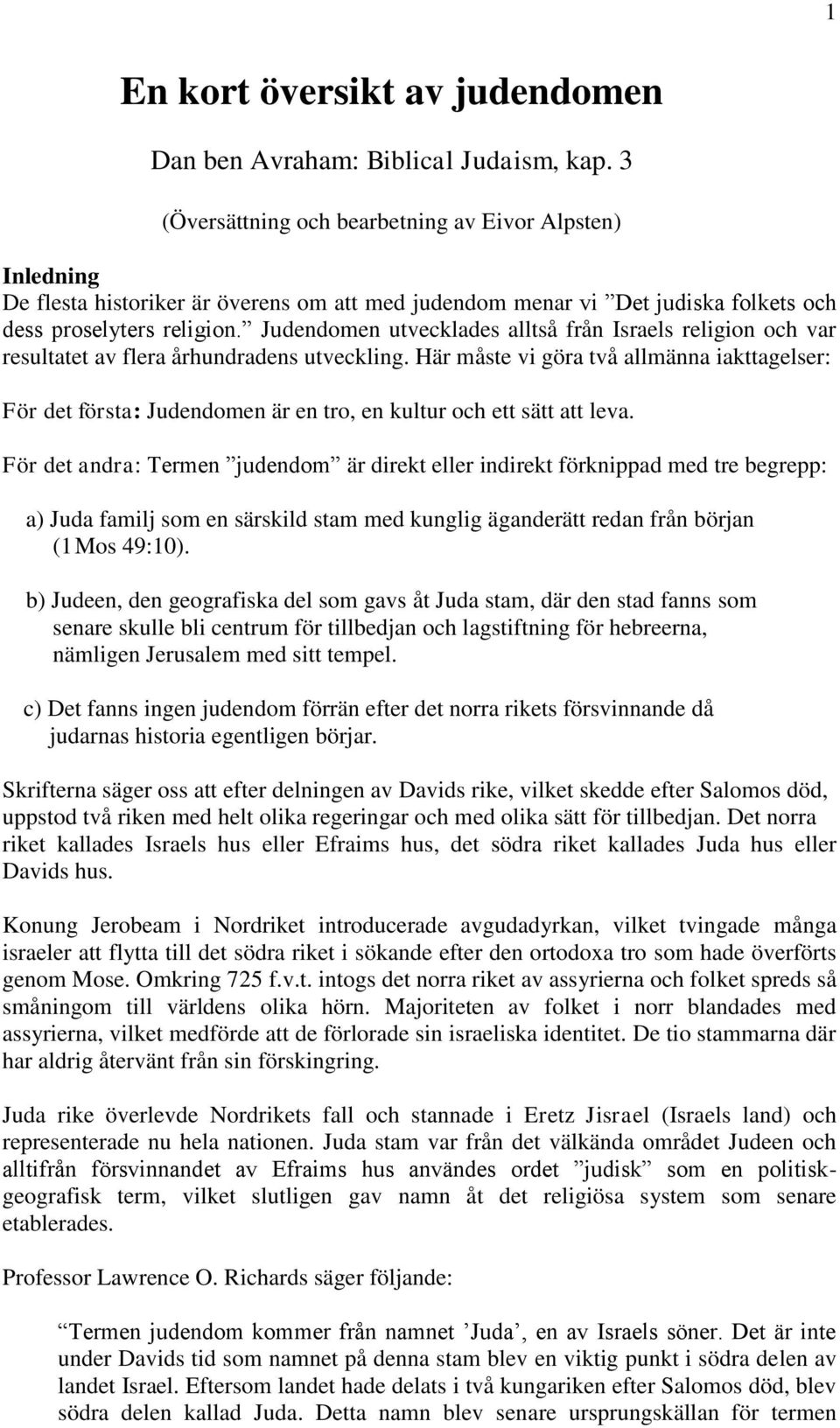 Judendomen utvecklades alltså från Israels religion och var resultatet av flera århundradens utveckling.