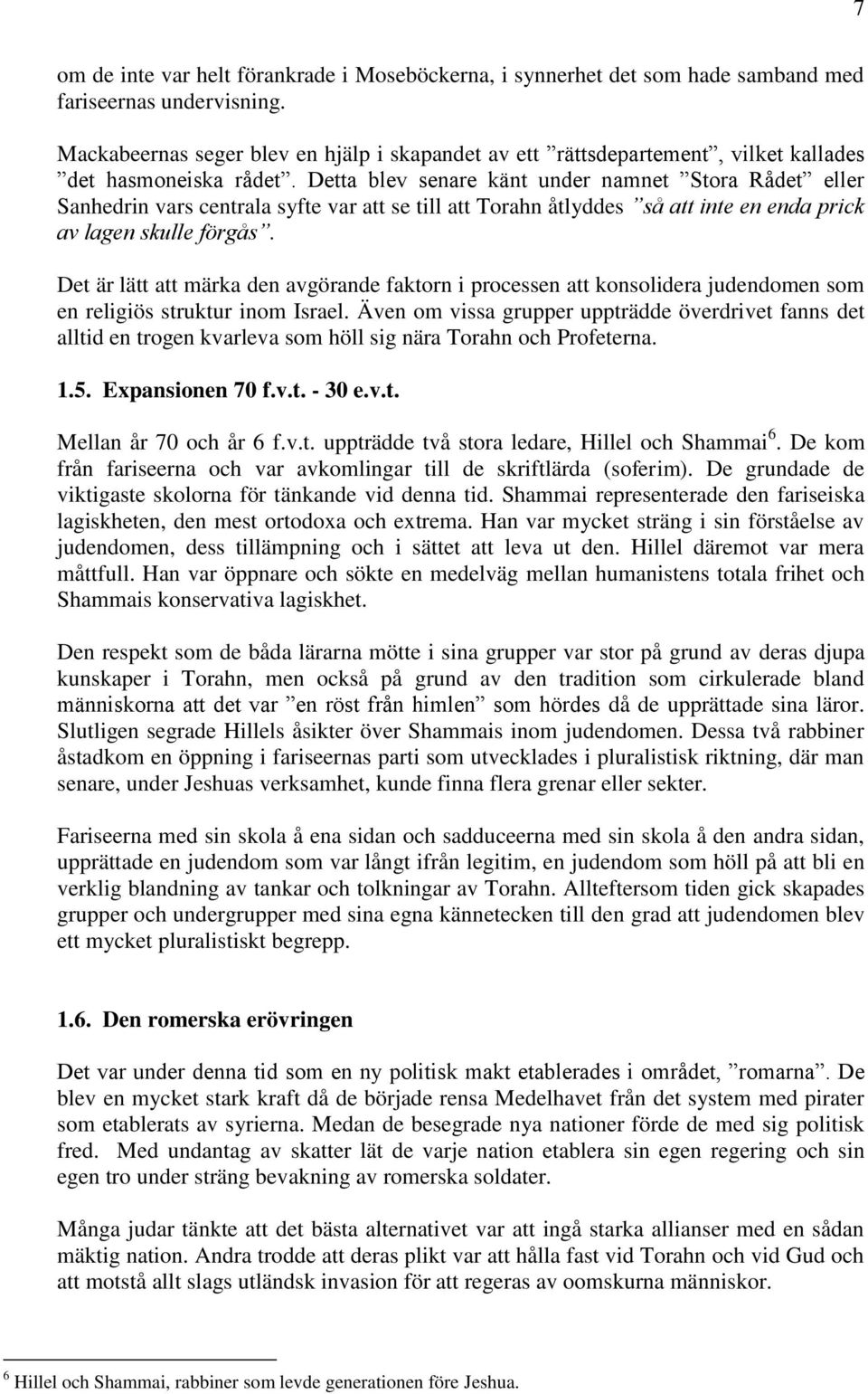Detta blev senare känt under namnet Stora Rådet eller Sanhedrin vars centrala syfte var att se till att Torahn åtlyddes så att inte en enda prick av lagen skulle förgås.