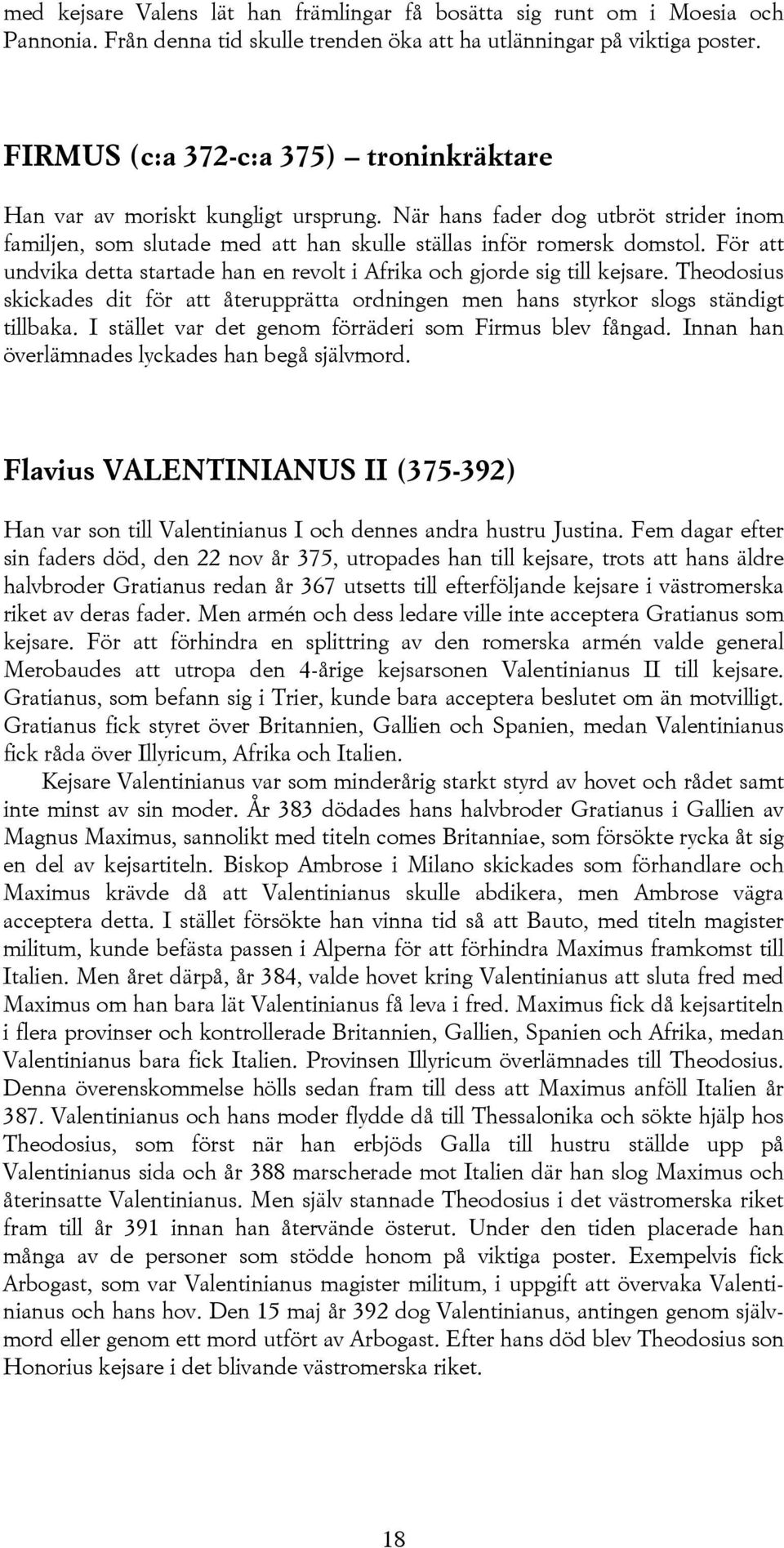 För att undvika detta startade han en revolt i Afrika och gjorde sig till kejsare. Theodosius skickades dit för att återupprätta ordningen men hans styrkor slogs ständigt tillbaka.