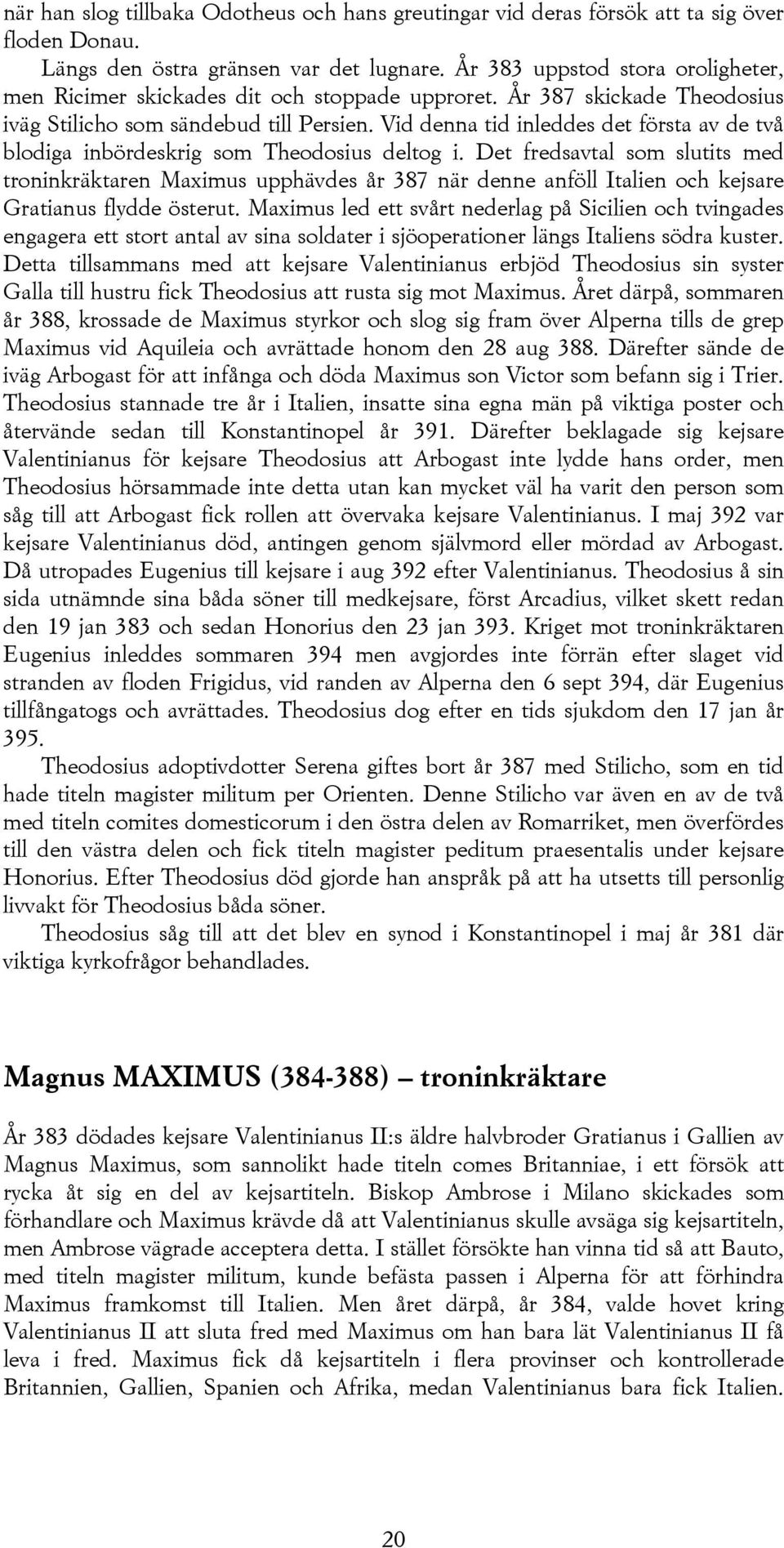 Vid denna tid inleddes det första av de två blodiga inbördeskrig som Theodosius deltog i.