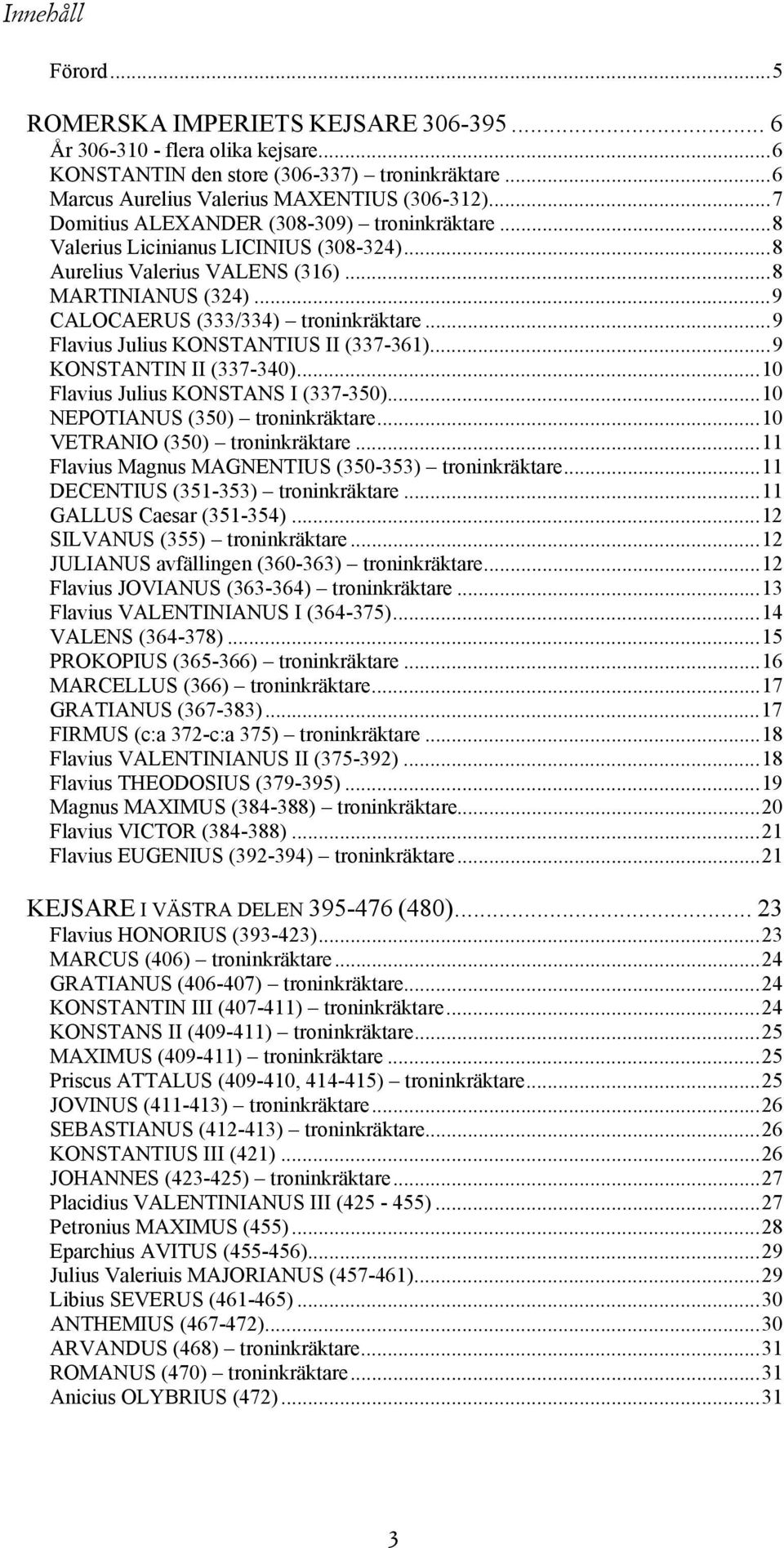 ..9 Flavius Julius KONSTANTIUS II (337-361)...9 KONSTANTIN II (337-340)...10 Flavius Julius KONSTANS I (337-350)...10 NEPOTIANUS (350) troninkräktare...10 VETRANIO (350) troninkräktare.