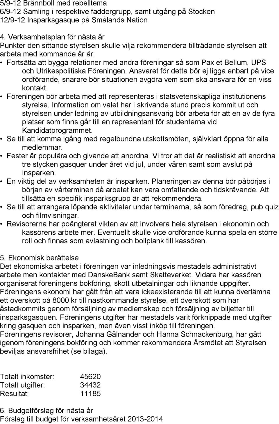 Pax et Bellum, UPS och Utrikespolitiska Föreningen. Ansvaret för detta bör ej ligga enbart på vice ordförande, snarare bör situationen avgöra vem som ska ansvara för en viss kontakt.